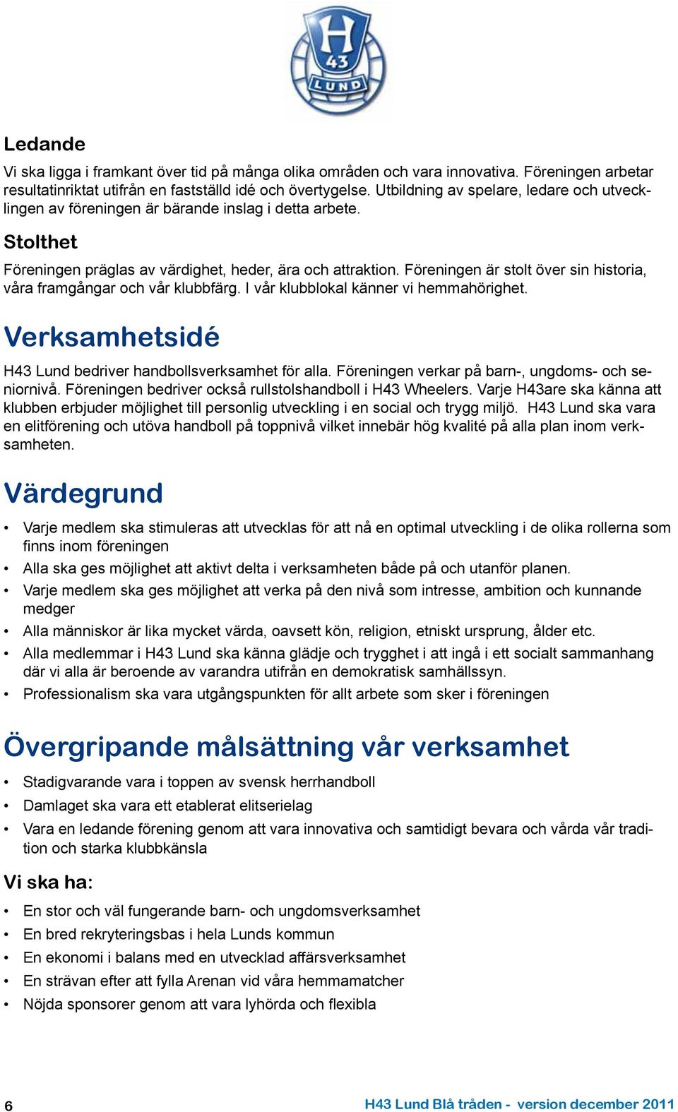 Föreningen är stolt över sin historia, våra framgångar och vår klubbfärg. I vår klubblokal känner vi hemmahörighet. Verksamhetsidé H43 Lund bedriver handbollsverksamhet för alla.