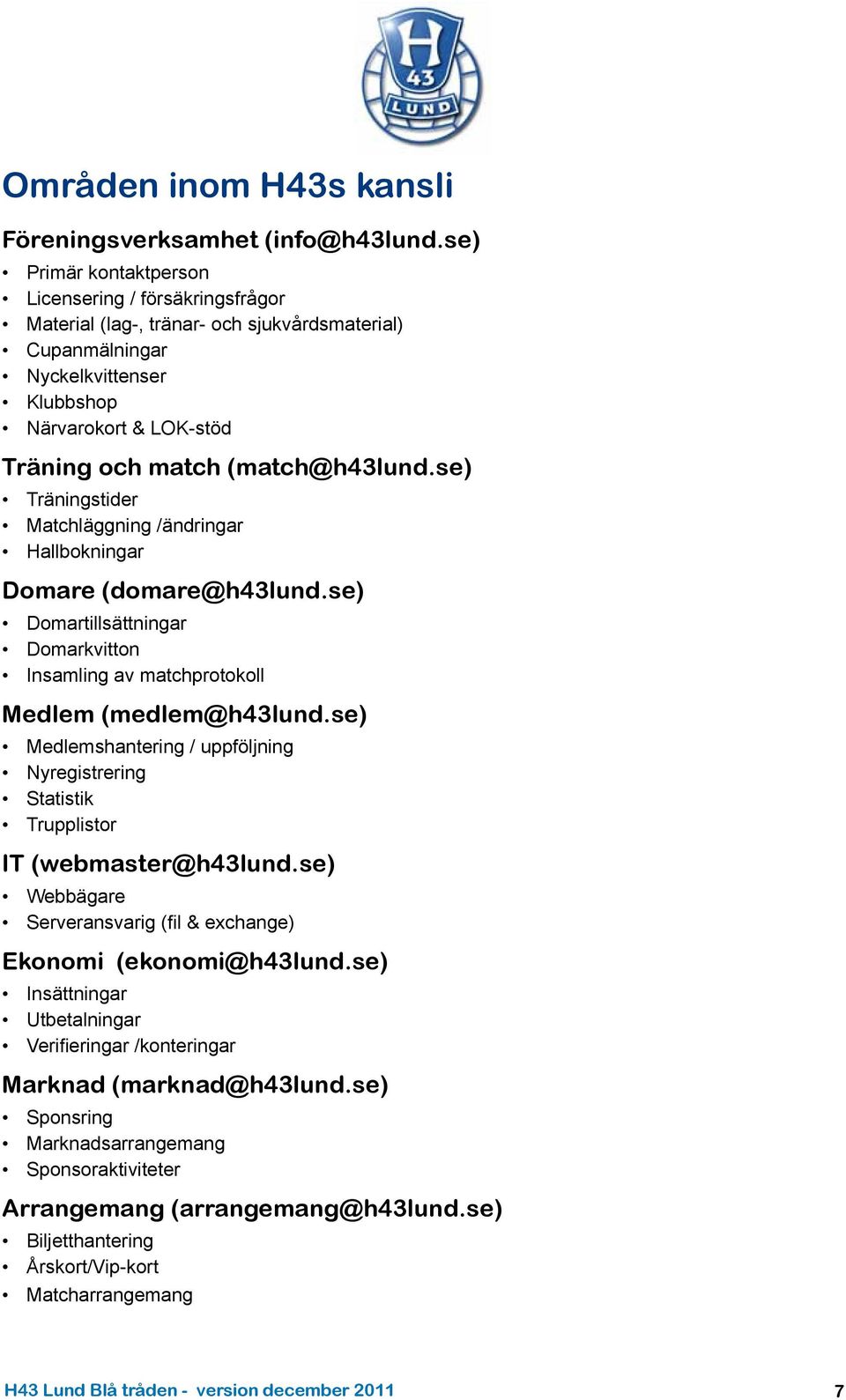 (match@h43lund.se) Träningstider Matchläggning /ändringar Hallbokningar Domare (domare@h43lund.se) Domartillsättningar Domarkvitton Insamling av matchprotokoll Medlem (medlem@h43lund.