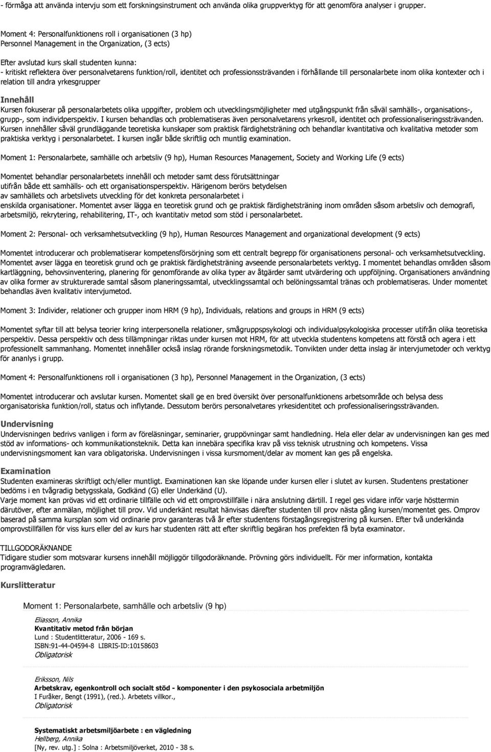 professionssträvanden i förhållande till personalarbete inom olika kontexter och i relation till andra yrkesgrupper Innehåll Kursen fokuserar på personalarbetets olika uppgifter, problem och