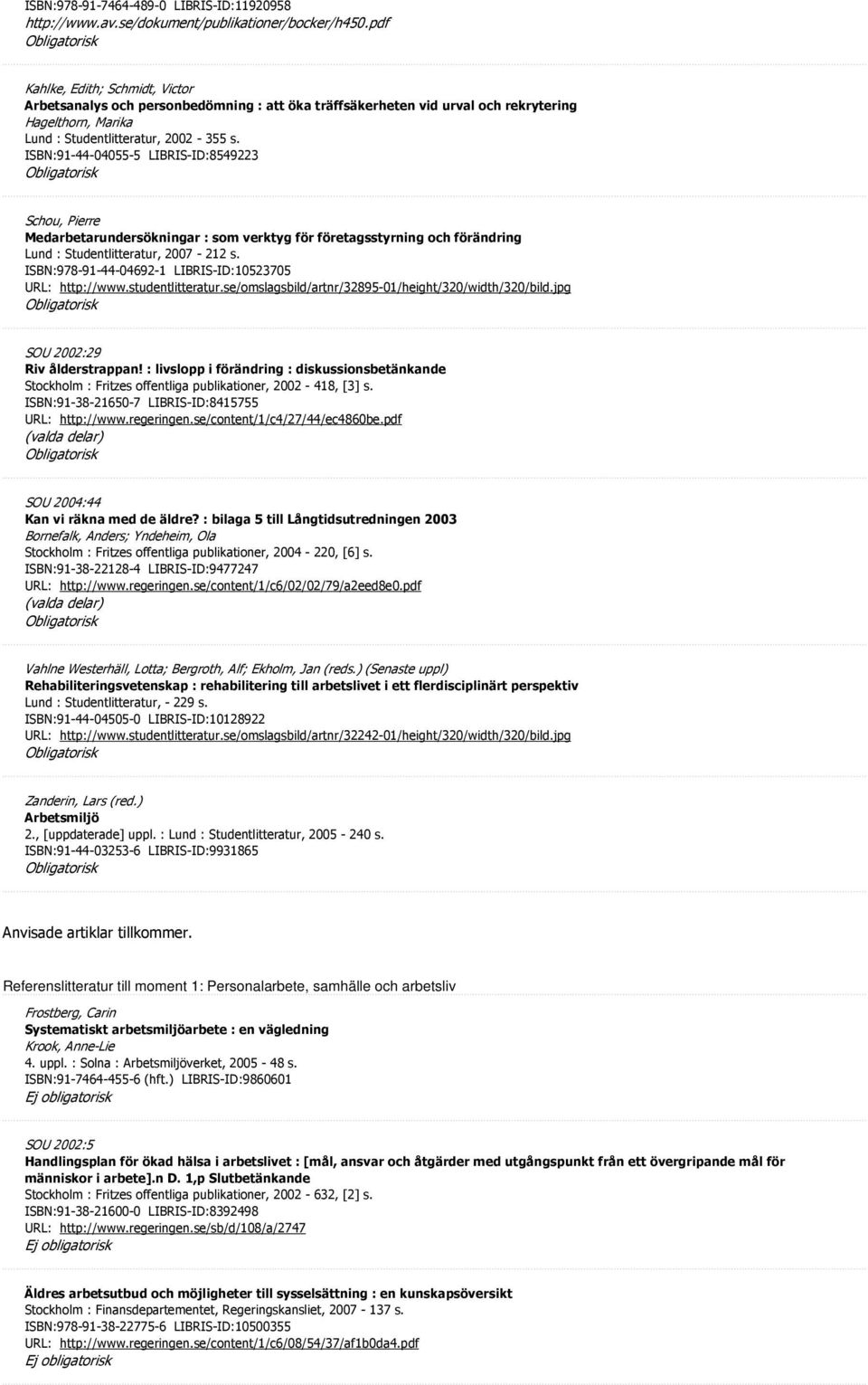 ISBN:91-44-04055-5 LIBRIS-ID:8549223 Schou, Pierre Medarbetarundersökningar : som verktyg för företagsstyrning och förändring Lund : Studentlitteratur, 2007-212 s.