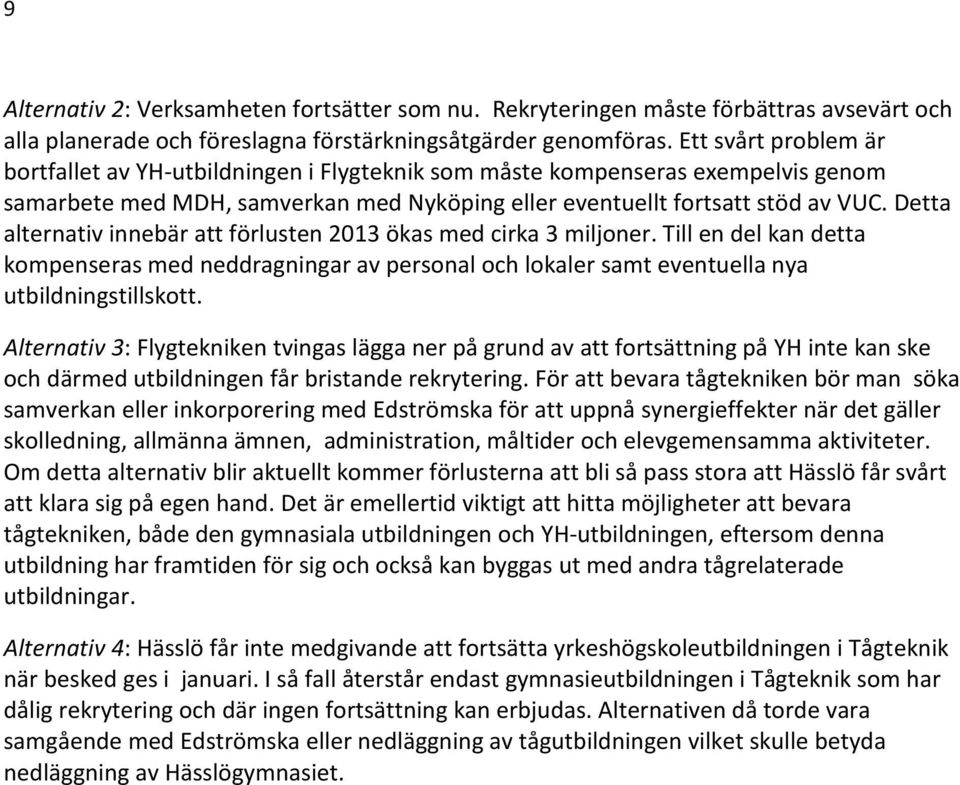 Detta alternativ innebär att förlusten 2013 ökas med cirka 3 miljoner. Till en del kan detta kompenseras med neddragningar av personal och lokaler samt eventuella nya utbildningstillskott.