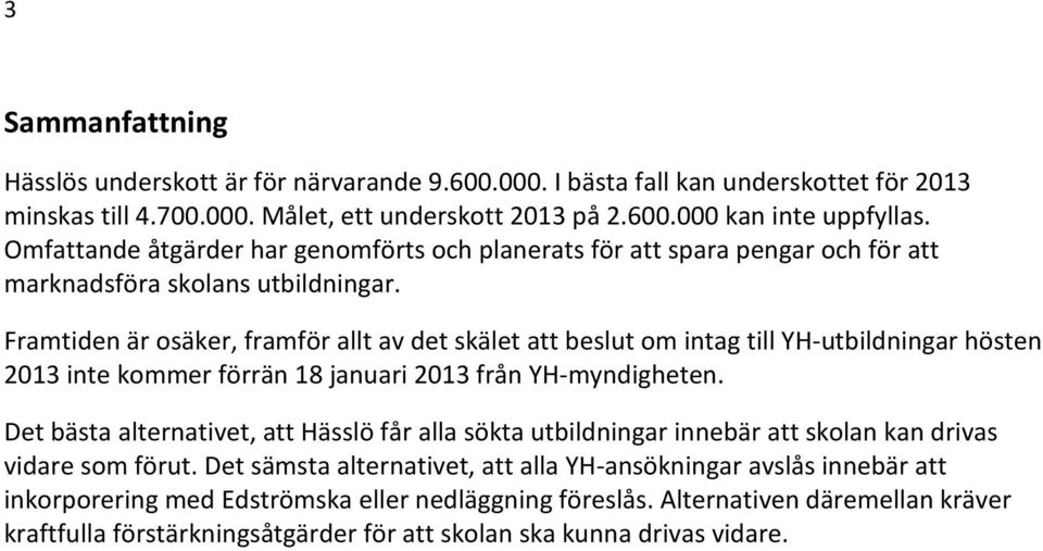 Framtiden är osäker, framför allt av det skälet att beslut om intag till YH-utbildningar hösten 2013 inte kommer förrän 18 januari 2013 från YH-myndigheten.