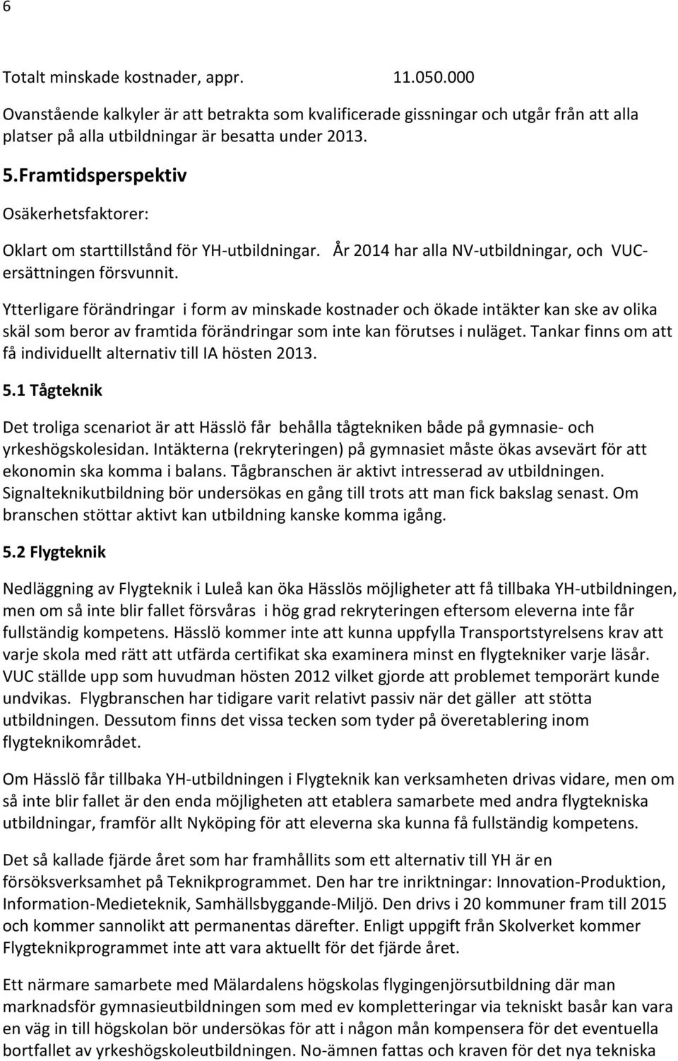 Ytterligare förändringar i form av minskade kostnader och ökade intäkter kan ske av olika skäl som beror av framtida förändringar som inte kan förutses i nuläget.