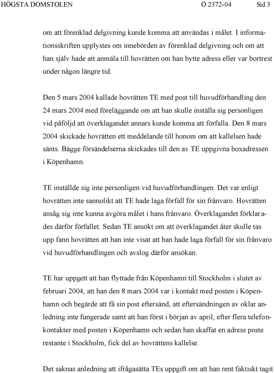 Den 5 mars 2004 kallade hovrätten TE med post till huvudförhandling den 24 mars 2004 med föreläggande om att han skulle inställa sig personligen vid påföljd att överklagandet annars kunde komma att