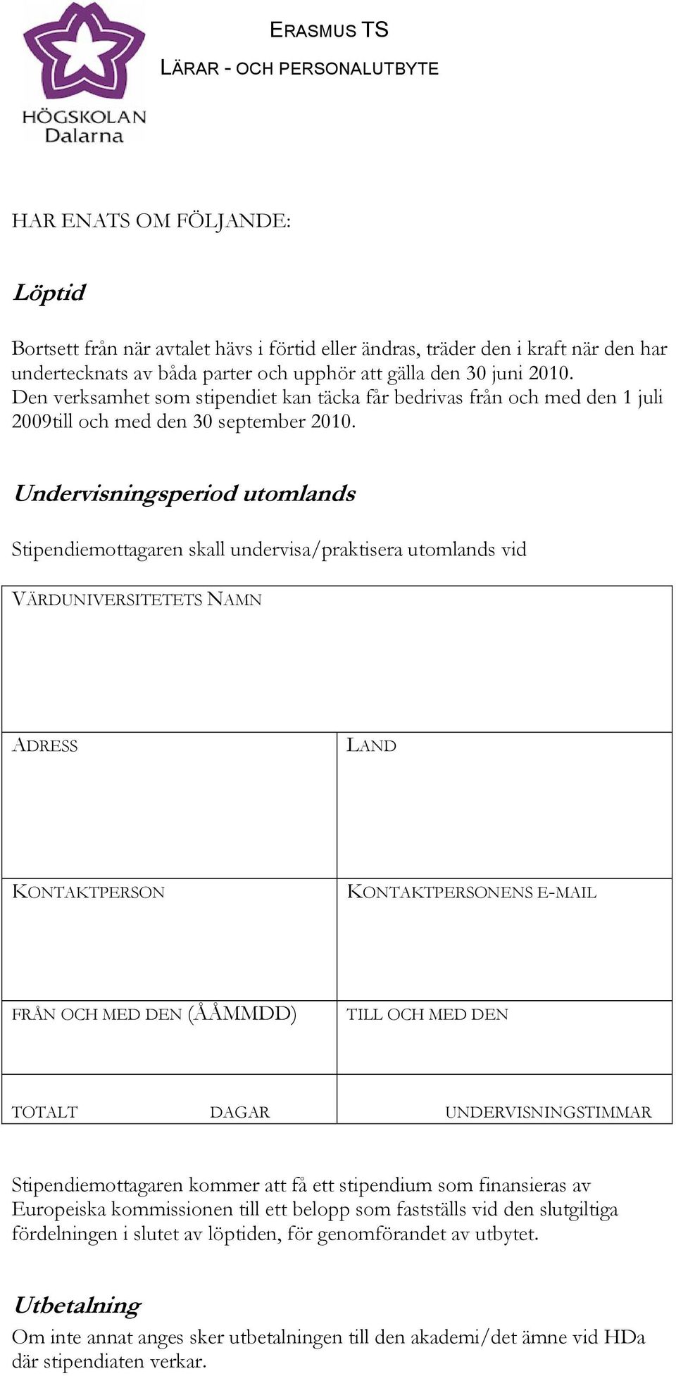 Undervisningsperiod utomlands Stipendiemottagaren skall undervisa/praktisera utomlands vid VÄRDUNIVERSITETETS NAMN ADRESS LAND KONTAKTPERSON KONTAKTPERSONENS E-MAIL FRÅN OCH MED DEN (ÅÅMMDD) TILL OCH