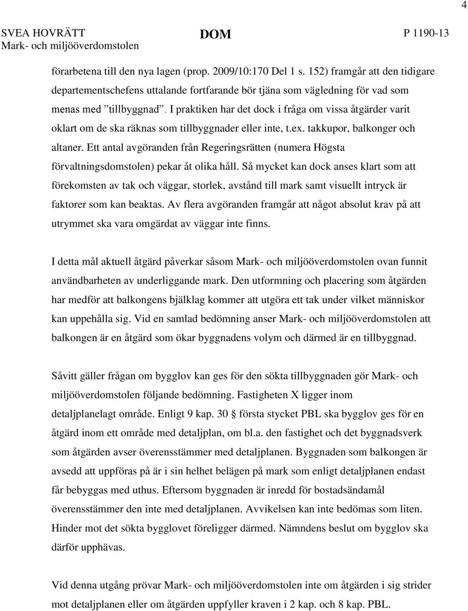 I praktiken har det dock i fråga om vissa åtgärder varit oklart om de ska räknas som tillbyggnader eller inte, t.ex. takkupor, balkonger och altaner.