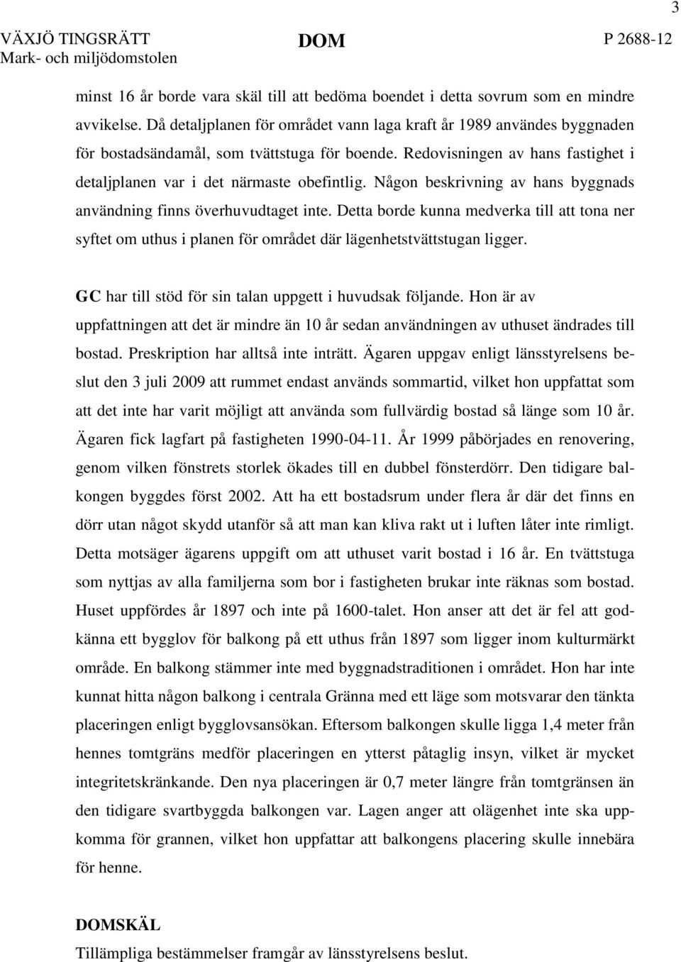 Någon beskrivning av hans byggnads användning finns överhuvudtaget inte. Detta borde kunna medverka till att tona ner syftet om uthus i planen för området där lägenhetstvättstugan ligger.