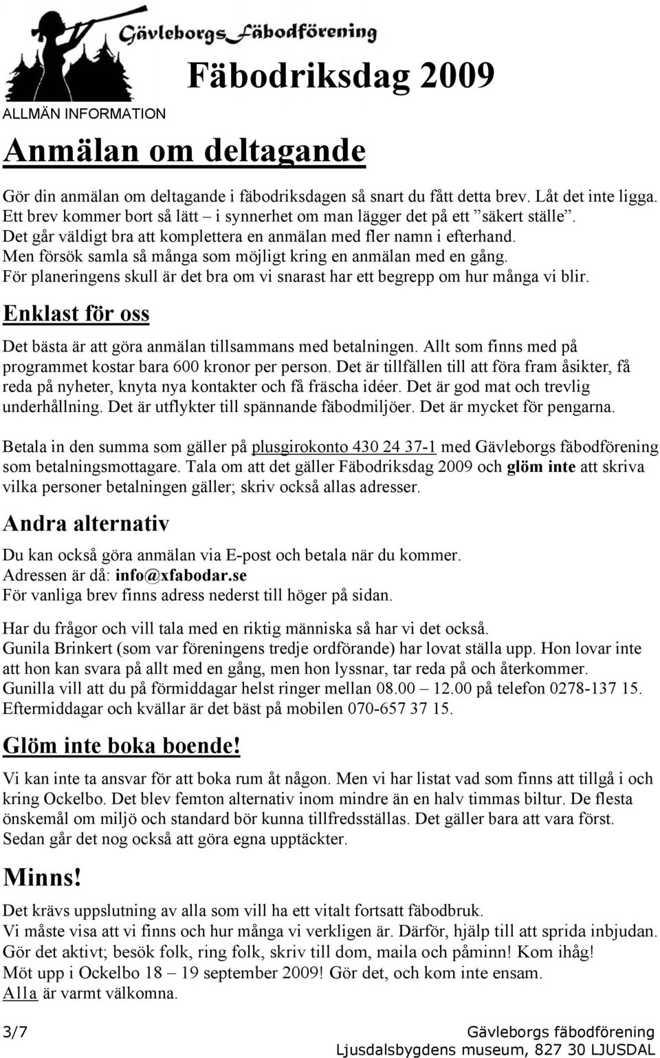 Men försök samla så många som möjligt kring en anmälan med en gång. För planeringens skull är det bra om vi snarast har ett begrepp om hur många vi blir.