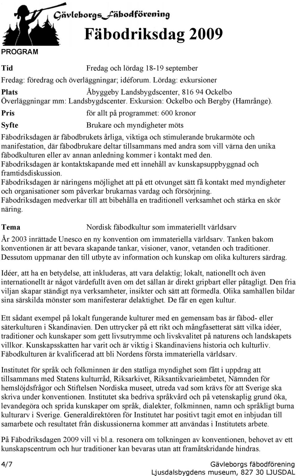 Pris Syfte för allt på programmet: 600 kronor Brukare och myndigheter möts Fäbodriksdagen är fäbodbrukets årliga, viktiga och stimulerande brukarmöte och manifestation, där fäbodbrukare deltar