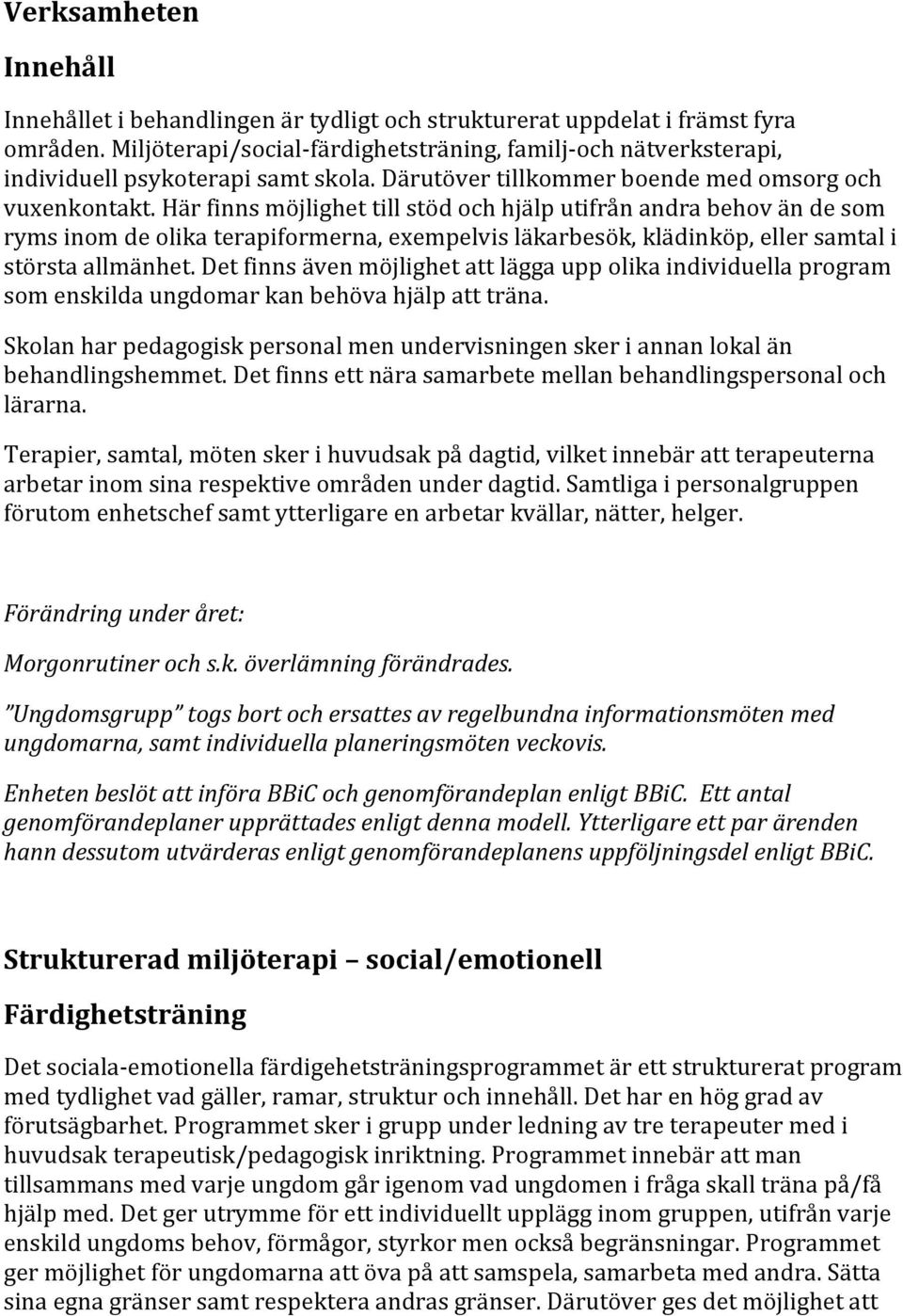 Här finns möjlighet till stöd och hjälp utifrån andra behov än de som ryms inom de olika terapiformerna, exempelvis läkarbesök, klädinköp, eller samtal i största allmänhet.