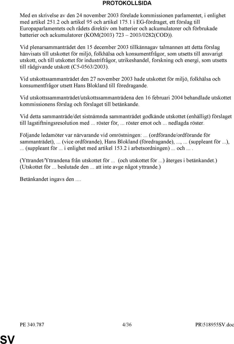 Vid plenarsammanträdet den 15 december 2003 tillkännagav talmannen att detta förslag hänvisats till utskottet för miljö, folkhälsa och konsumentfrågor, som utsetts till ansvarigt utskott, och till