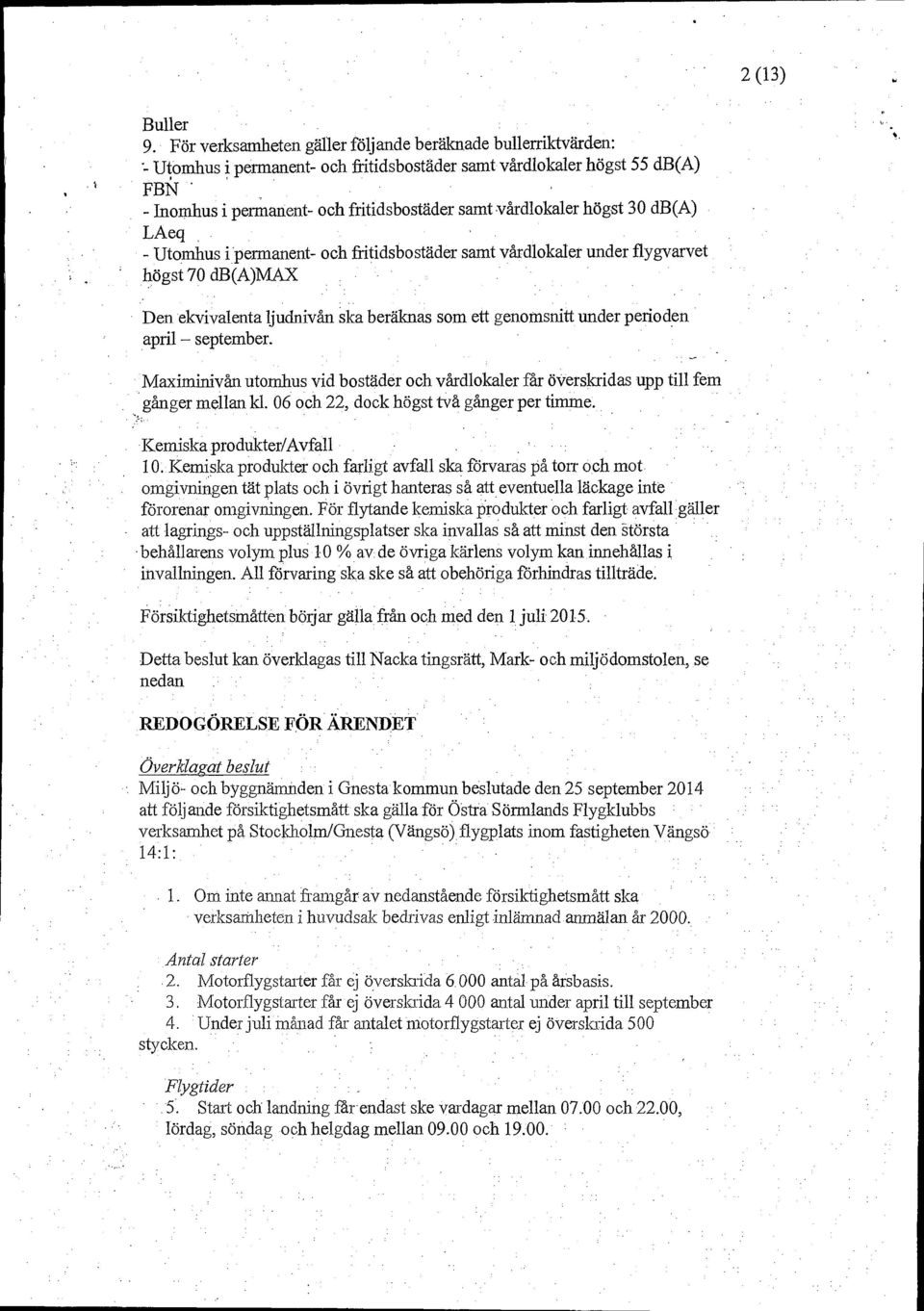 högst 30 db(a) LAN - Utomhus i permanent- och fritidsbostäder samt vårdlokaler under flygvarvet högst 70 db(a)max Den ekvivalenta ljudnivån ska beräknas som ett genomsnitt under perioden april