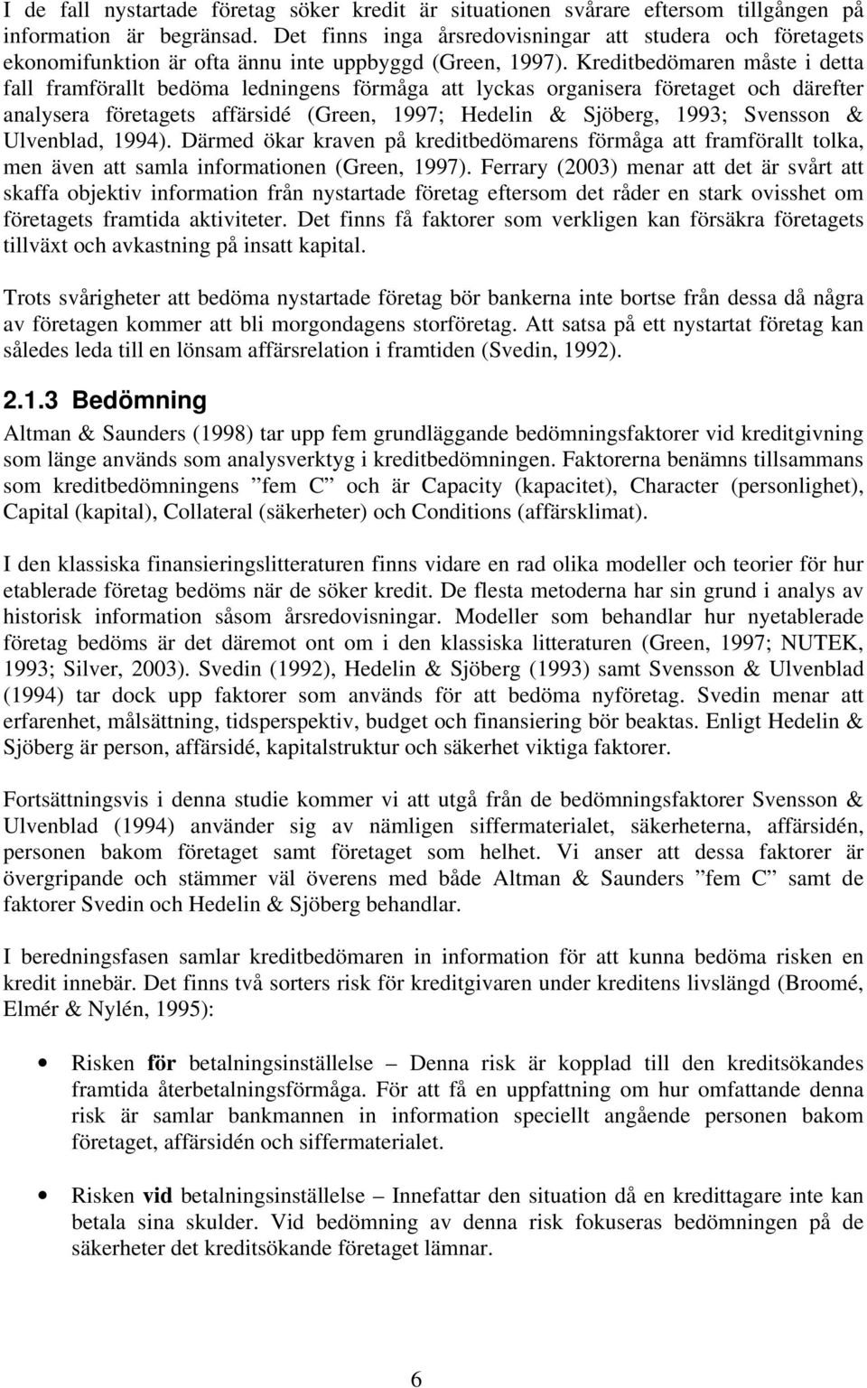 Kreditbedömaren måste i detta fall framförallt bedöma ledningens förmåga att lyckas organisera företaget och därefter analysera företagets affärsidé (Green, 1997; Hedelin & Sjöberg, 1993; Svensson &