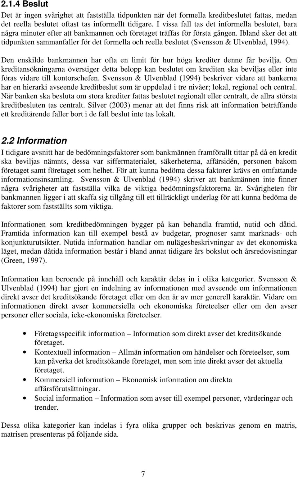 Ibland sker det att tidpunkten sammanfaller för det formella och reella beslutet (Svensson & Ulvenblad, 1994). Den enskilde bankmannen har ofta en limit för hur höga krediter denne får bevilja.