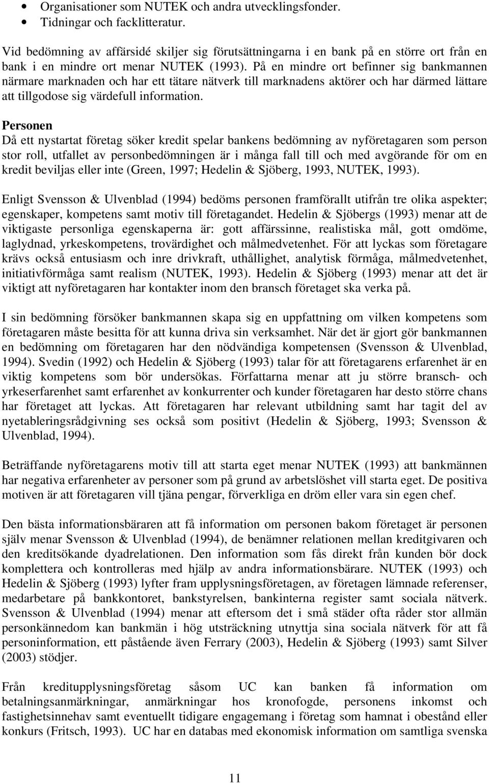 På en mindre ort befinner sig bankmannen närmare marknaden och har ett tätare nätverk till marknadens aktörer och har därmed lättare att tillgodose sig värdefull information.