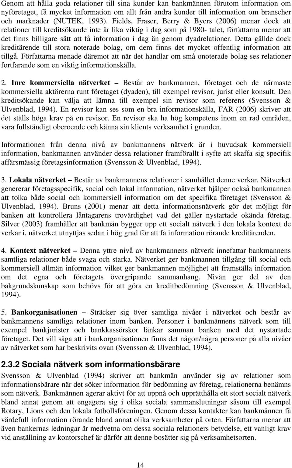 Fields, Fraser, Berry & Byers (2006) menar dock att relationer till kreditsökande inte är lika viktig i dag som på 1980- talet, författarna menar att det finns billigare sätt att få information i dag