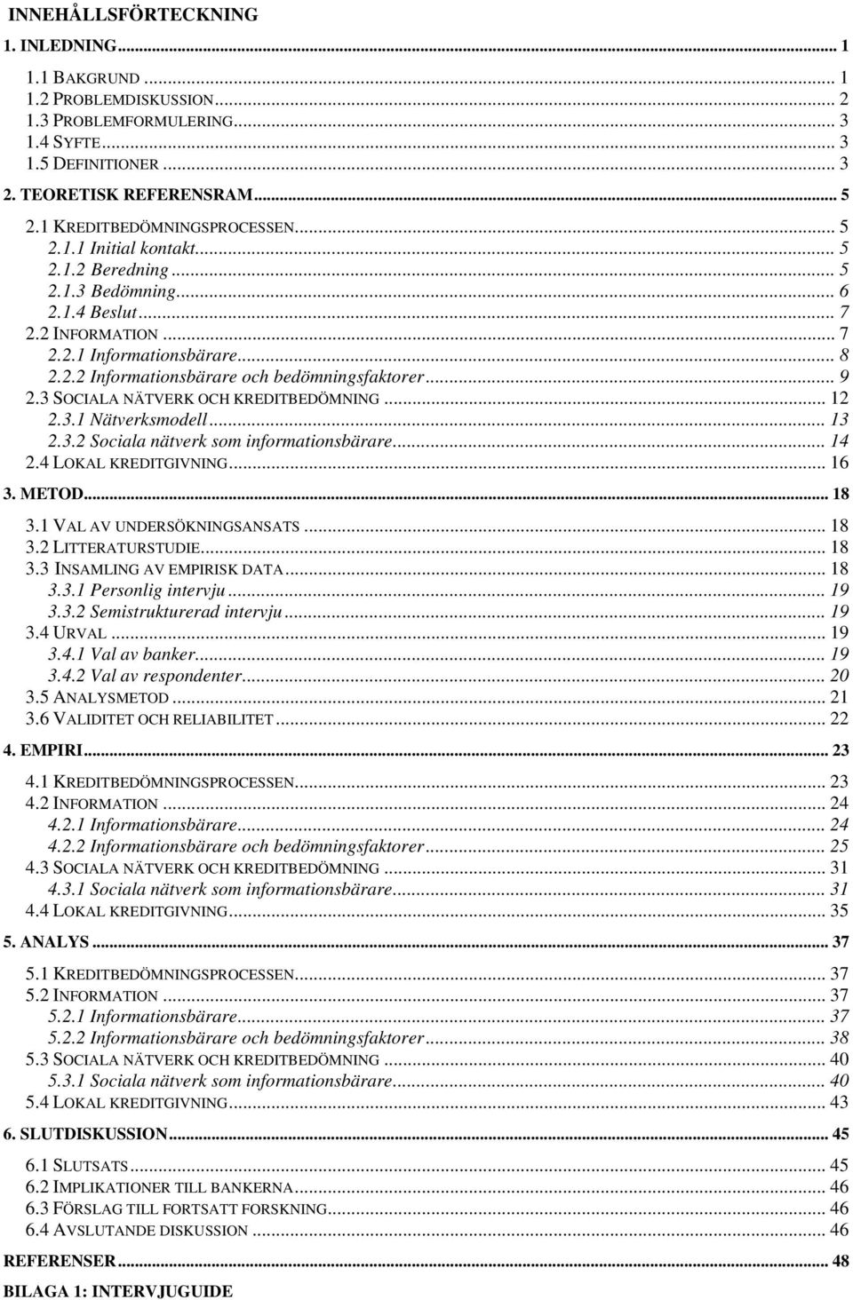 .. 9 2.3 SOCIALA NÄTVERK OCH KREDITBEDÖMNING... 12 2.3.1 Nätverksmodell... 13 2.3.2 Sociala nätverk som informationsbärare... 14 2.4 LOKAL KREDITGIVNING... 16 3. METOD... 18 3.