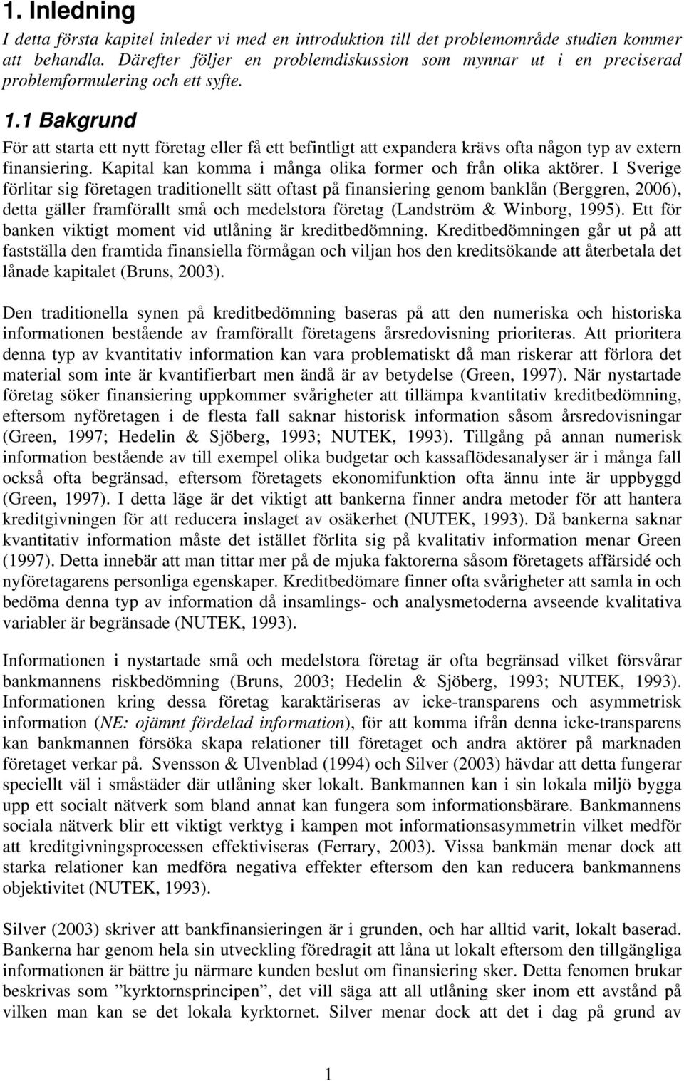 1 Bakgrund För att starta ett nytt företag eller få ett befintligt att expandera krävs ofta någon typ av extern finansiering. Kapital kan komma i många olika former och från olika aktörer.