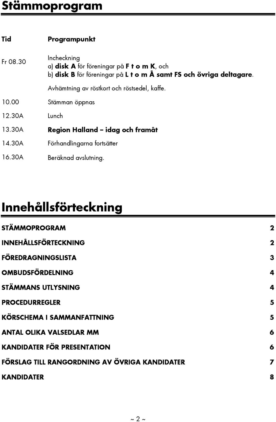 Avhämtning av röstkort och röstsedel, kaffe. 10.00 Stämman öppnas 12.30A Lunch 13.30A Region Halland idag och framåt 14.30A Förhandlingarna fortsätter 16.