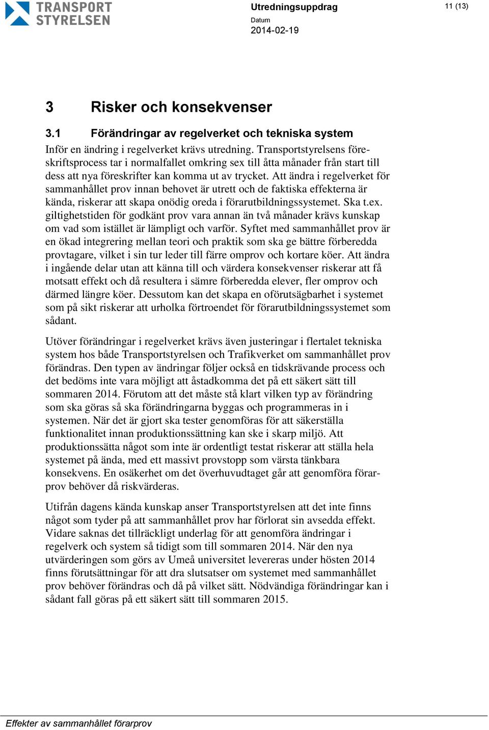 Att ändra i regelverket för sammanhållet prov innan behovet är utrett och de faktiska effekterna är kända, riskerar att skapa onödig oreda i förarutbildningssystemet. Ska t.ex.