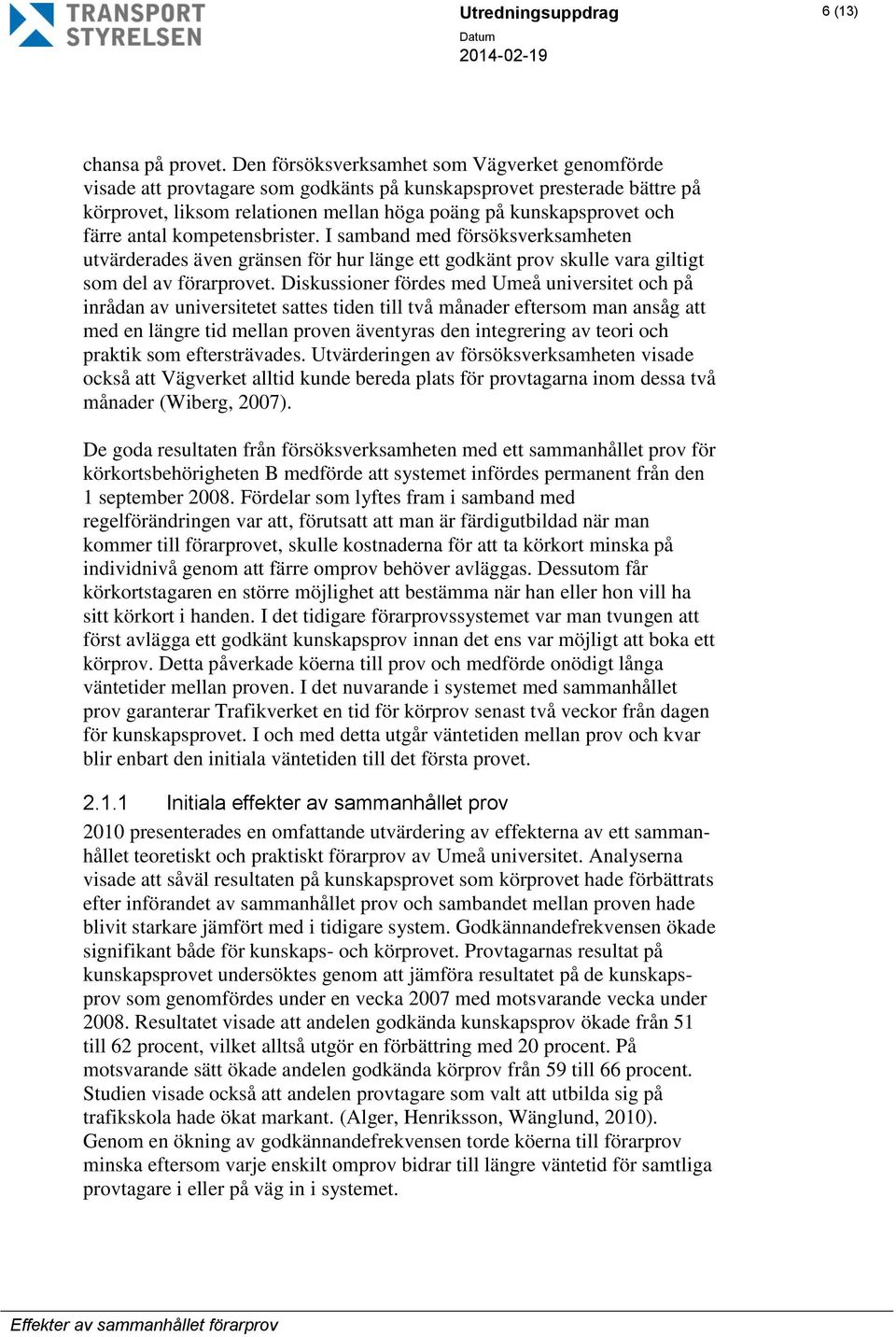 antal kompetensbrister. I samband med försöksverksamheten utvärderades även gränsen för hur länge ett godkänt prov skulle vara giltigt som del av förarprovet.