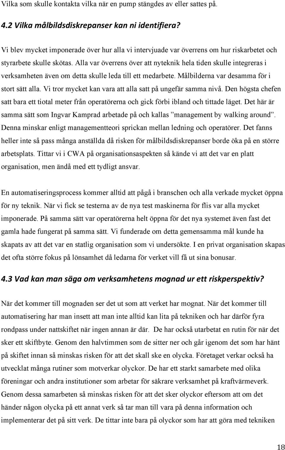 Alla var överrens över att nyteknik hela tiden skulle integreras i verksamheten även om detta skulle leda till ett medarbete. Målbilderna var desamma för i stort sätt alla.