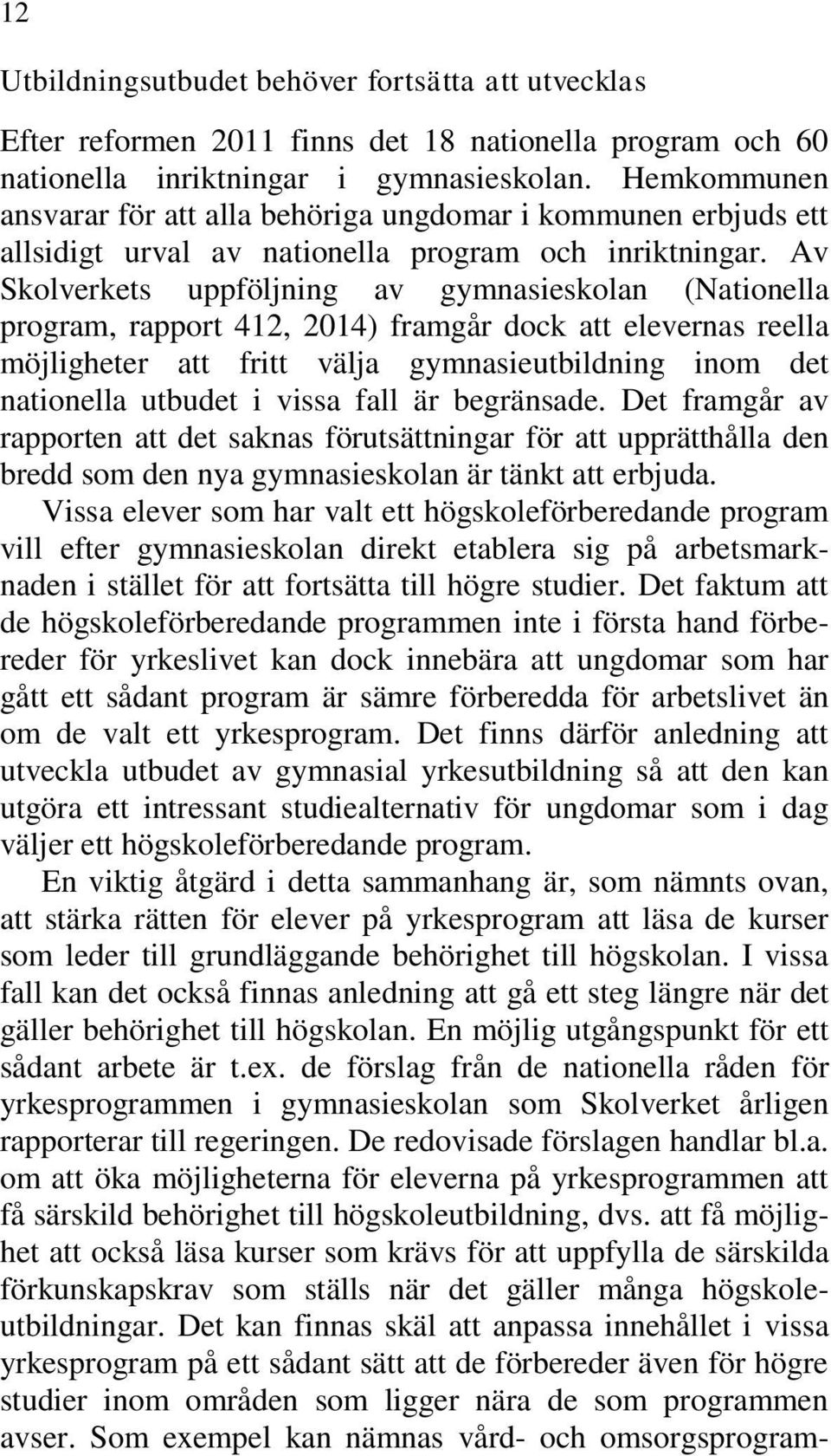 Av Skolverkets uppföljning av gymnasieskolan (Nationella program, rapport 412, 2014) framgår dock att elevernas reella möjligheter att fritt välja gymnasieutbildning inom det nationella utbudet i