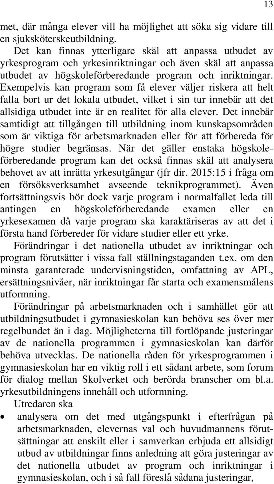 Exempelvis kan program som få elever väljer riskera att helt falla bort ur det lokala utbudet, vilket i sin tur innebär att det allsidiga utbudet inte är en realitet för alla elever.