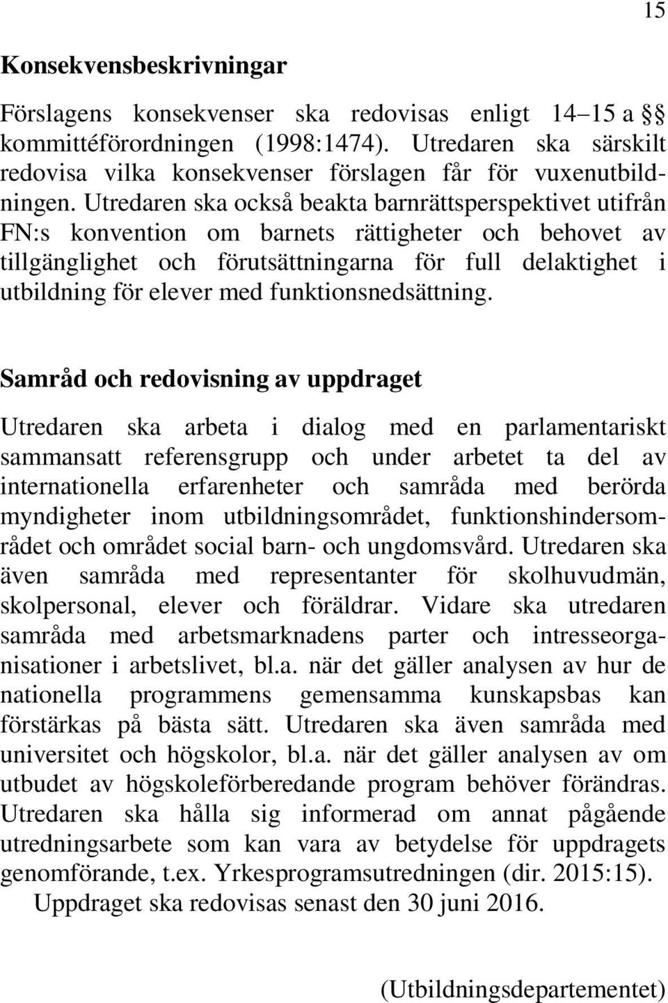 Utredaren ska också beakta barnrättsperspektivet utifrån FN:s konvention om barnets rättigheter och behovet av tillgänglighet och förutsättningarna för full delaktighet i utbildning för elever med