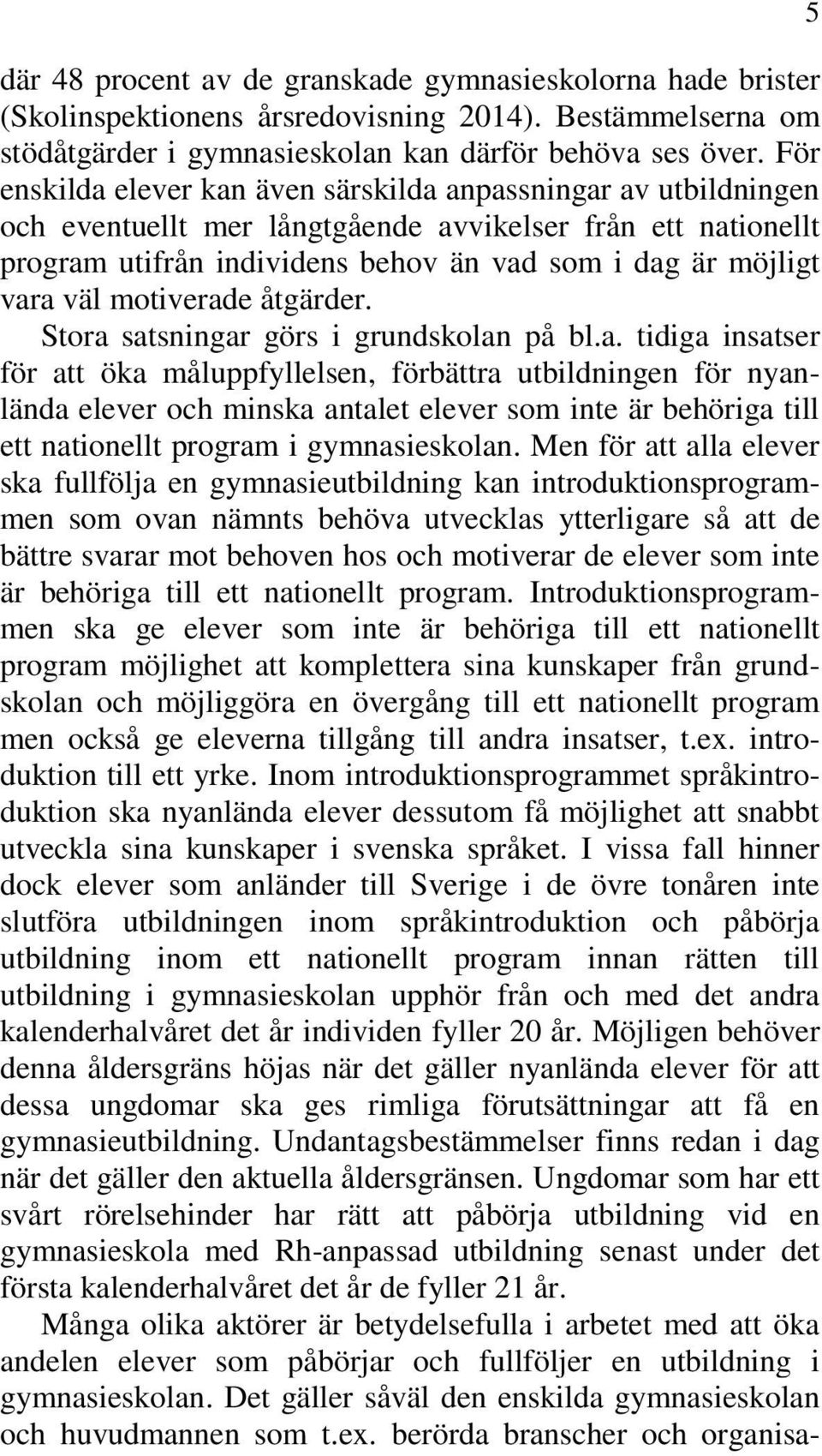 motiverade åtgärder. Stora satsningar görs i grundskolan på bl.a. tidiga insatser för att öka måluppfyllelsen, förbättra utbildningen för nyanlända elever och minska antalet elever som inte är behöriga till ett nationellt program i gymnasieskolan.