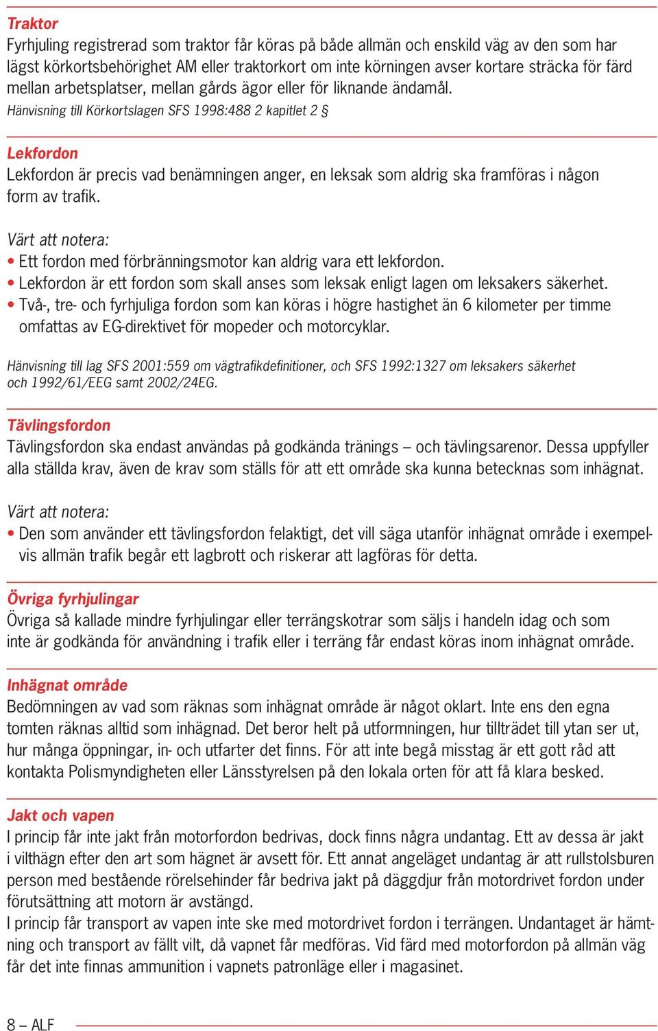 Hänvisning till Körkortslagen SFS 1998:488 2 kapitlet 2 Lekfordon Lekfordon är precis vad benämningen anger, en leksak som aldrig ska framföras i någon form av trafik.