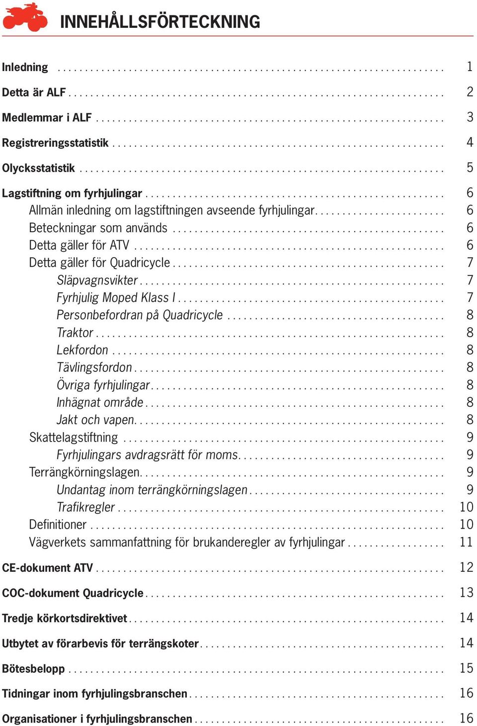 ...................................................... 6 Allmän inledning om lagstiftningen avseende fyrhjulingar........................ 6 Beteckningar som används.................................................. 6 Detta gäller för ATV.