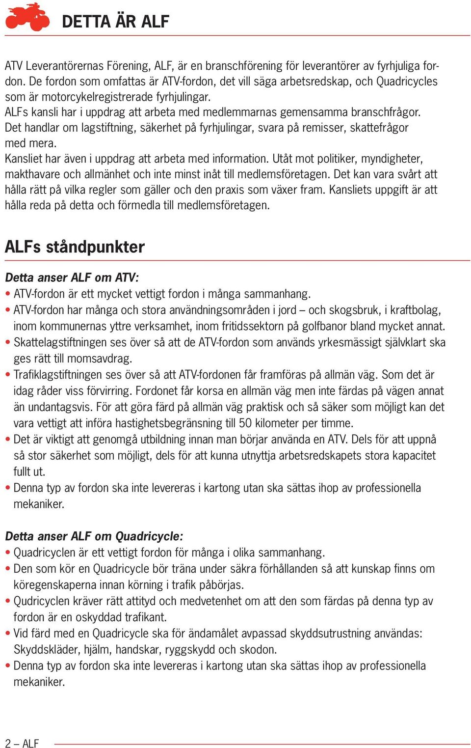 ALFs kansli har i uppdrag att arbeta med medlemmarnas gemensamma bransch frågor. Det handlar om lagstiftning, säkerhet på fyrhjulingar, svara på remisser, skattefrågor med mera.