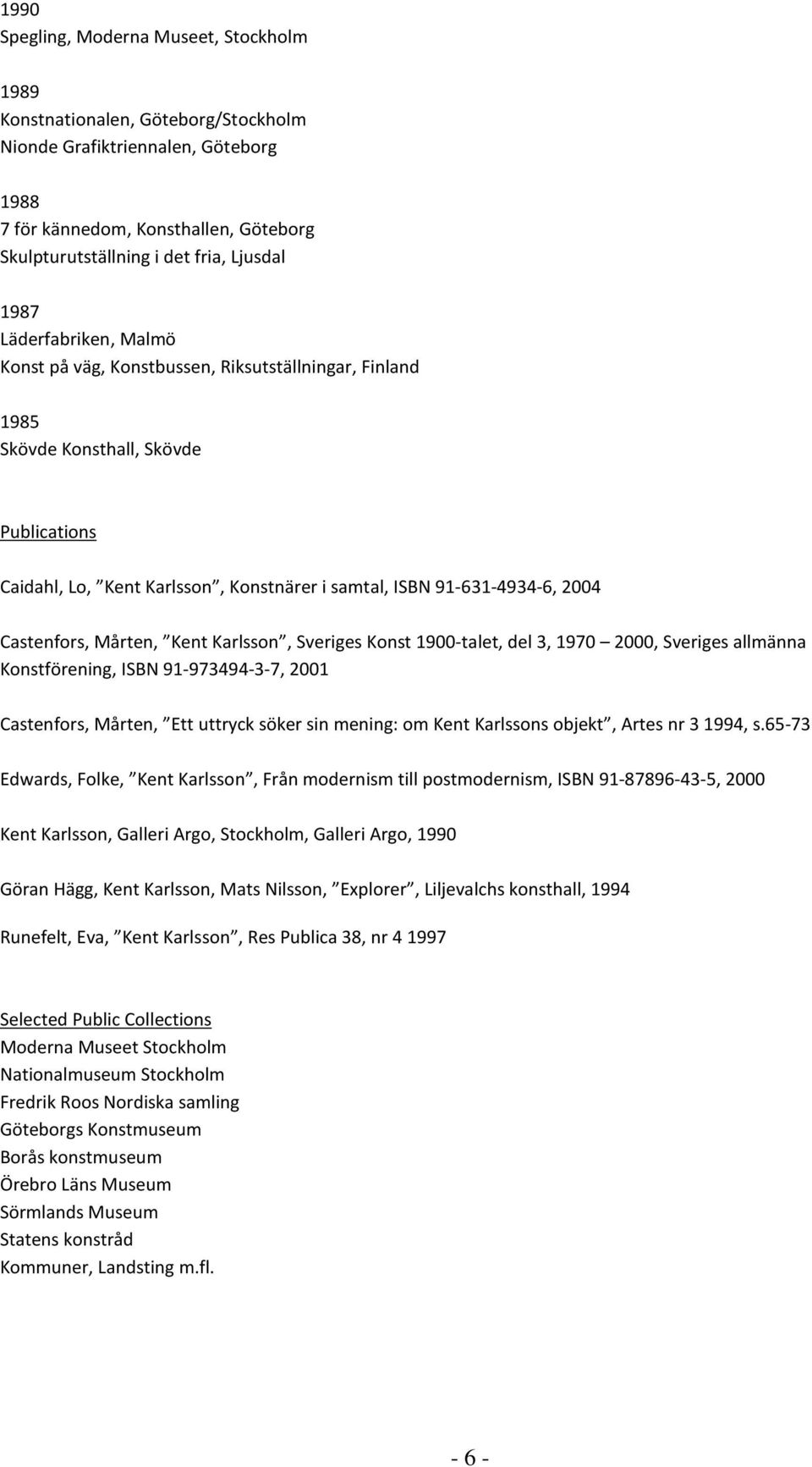 Castenfors, Mårten, Kent Karlsson, Sveriges Konst 1900-talet, del 3, 1970 2000, Sveriges allmänna Konstförening, ISBN 91-973494-3-7, 2001 Castenfors, Mårten, Ett uttryck söker sin mening: om Kent