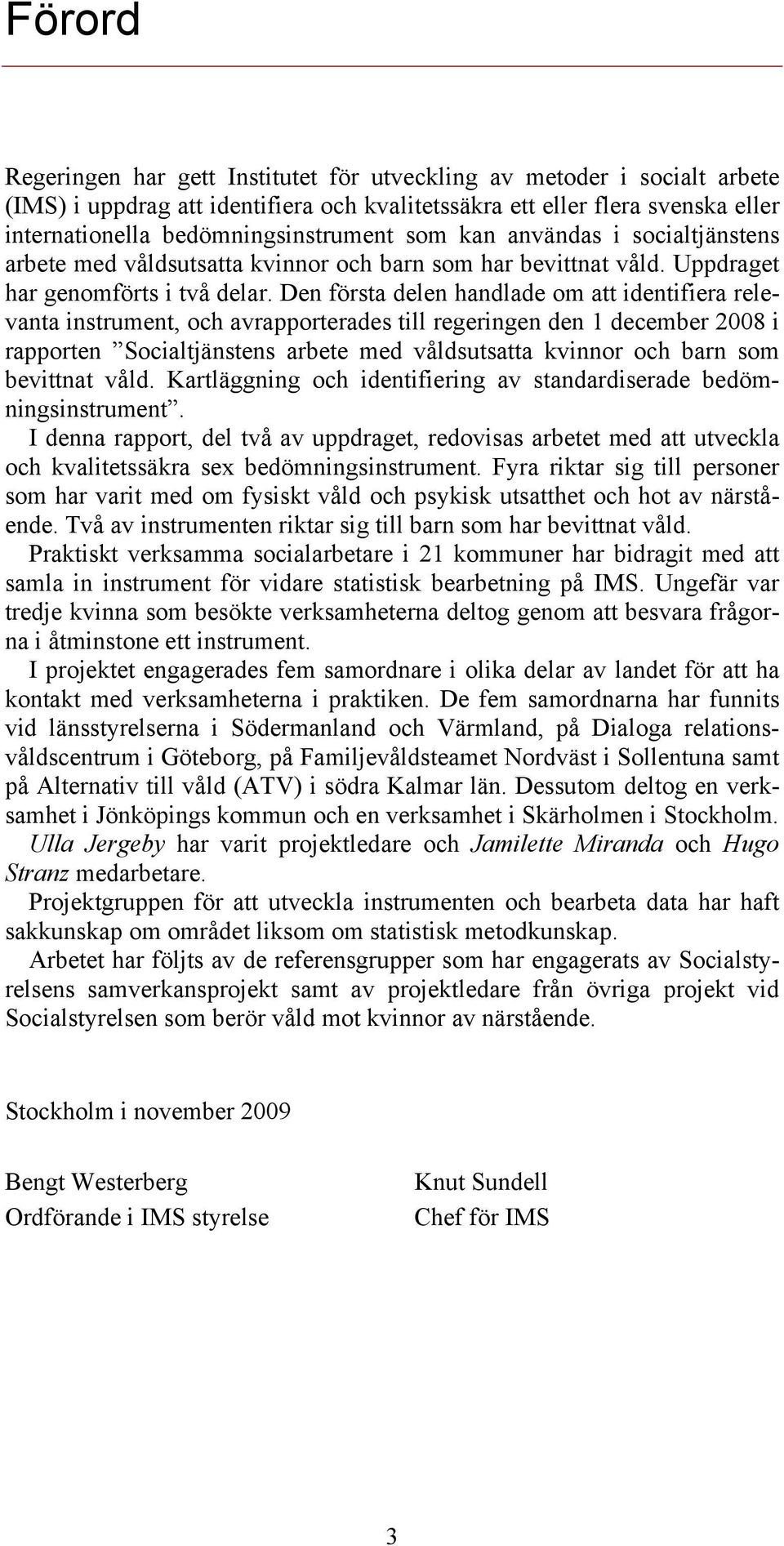 Den första delen handlade om att identifiera relevanta instrument, och avrapporterades till regeringen den 1 december 2008 i rapporten Socialtjänstens arbete med våldsutsatta kvinnor och barn som