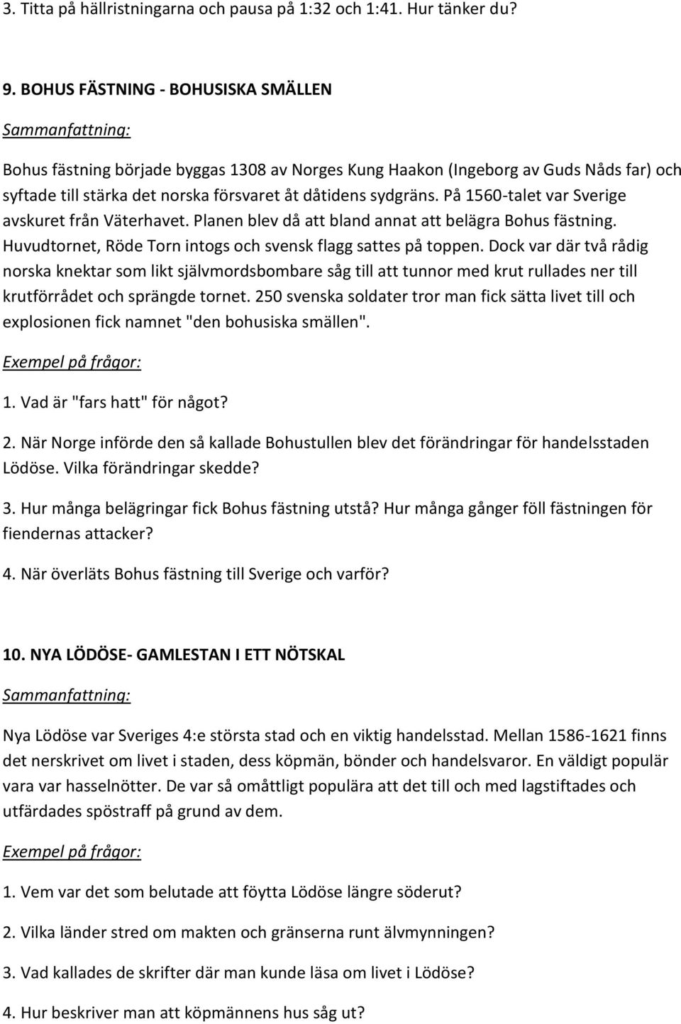 På 1560-talet var Sverige avskuret från Väterhavet. Planen blev då att bland annat att belägra Bohus fästning. Huvudtornet, Röde Torn intogs och svensk flagg sattes på toppen.