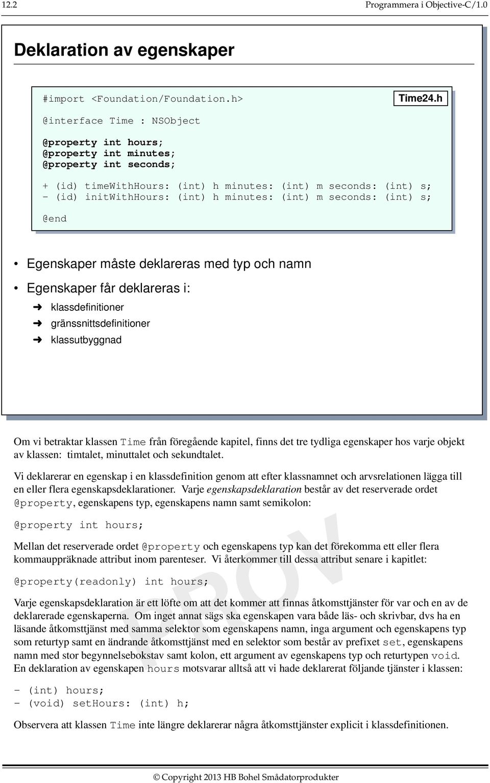 (int) s; Egenskaper måste deklareras med typ och namn Egenskaper får deklareras i: klassdefinitioner gränssnittsdefinitioner klassutbyggnad Om vi betraktar klassen Time från föregående kapitel, finns