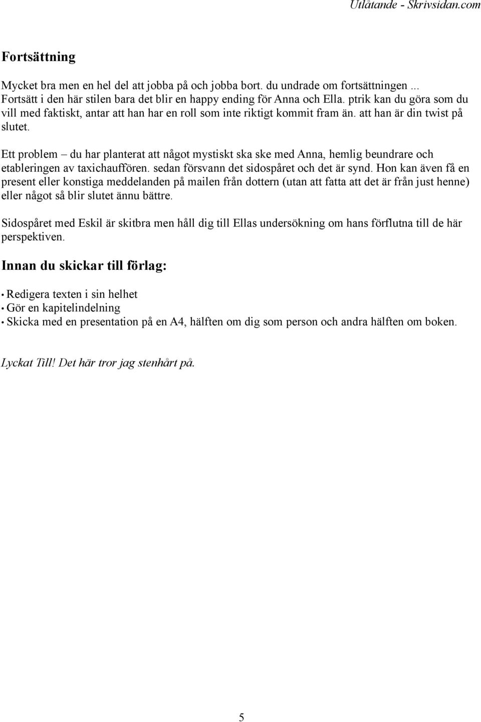 Ett problem du har planterat att något mystiskt ska ske med Anna, hemlig beundrare och etableringen av taxichauffören. sedan försvann det sidospåret och det är synd.