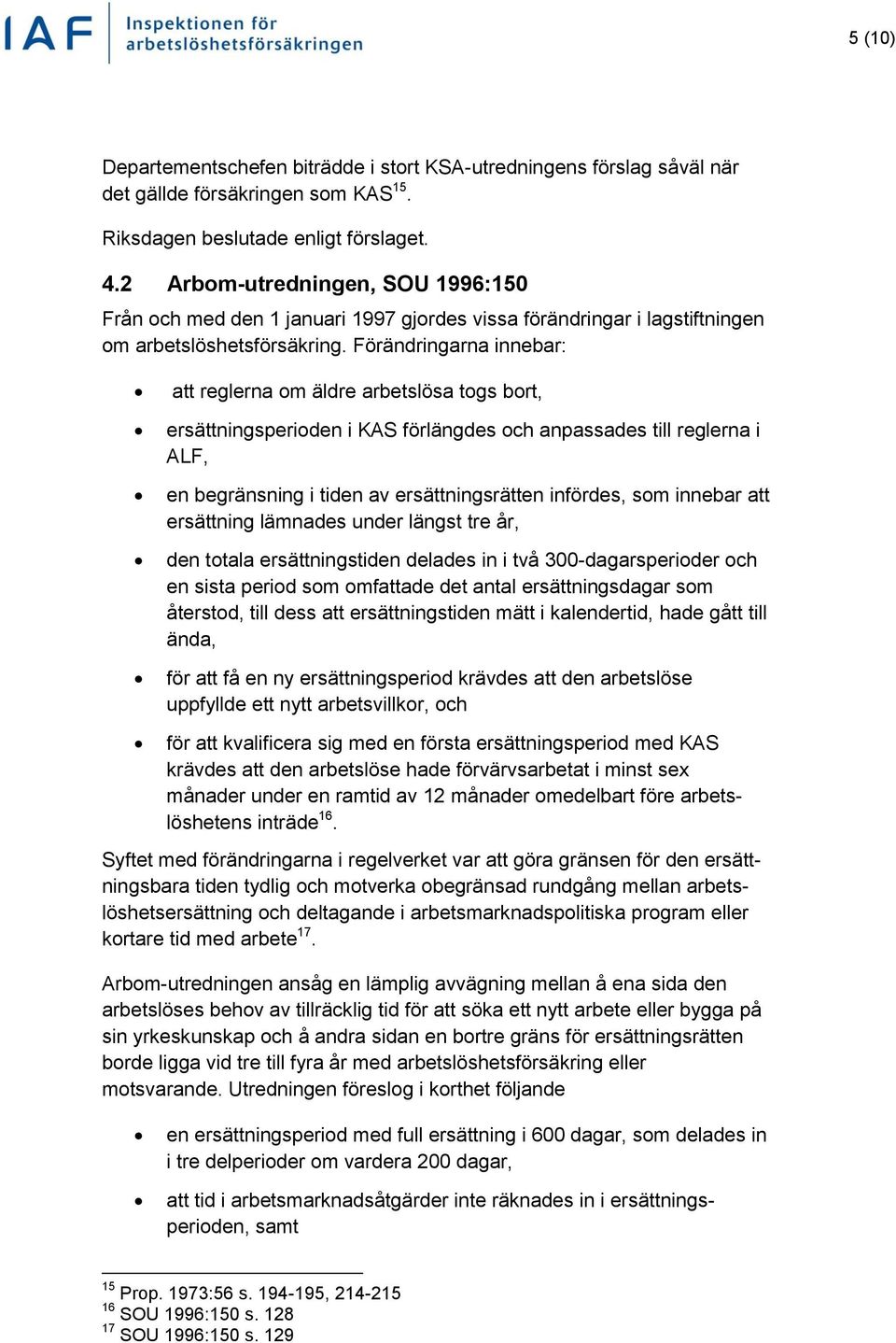 Förändringarna innebar: att reglerna om äldre arbetslösa togs bort, ersättningsperioden i KAS förlängdes och anpassades till reglerna i ALF, en begränsning i tiden av ersättningsrätten infördes, som