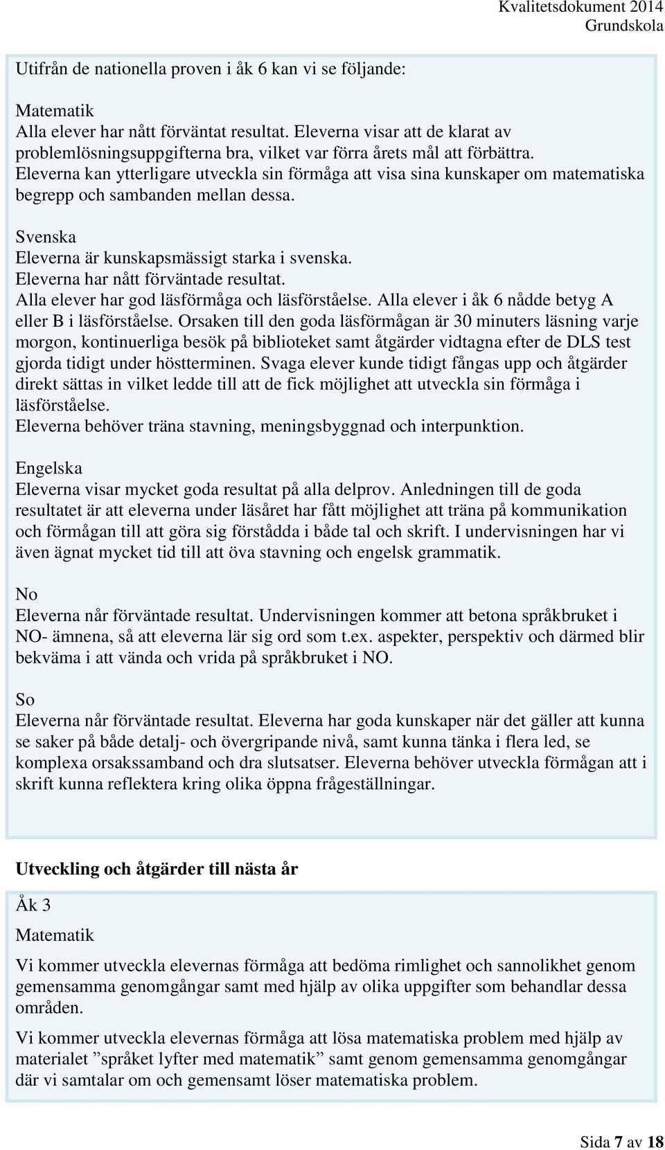 Eleverna kan ytterligare utveckla sin förmåga att visa sina kunskaper om matematiska begrepp och sambanden mellan dessa. Svenska Eleverna är kunskapsmässigt starka i svenska.