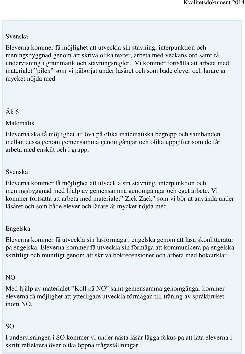 Åk 6 Matematik Eleverna ska få möjlighet att öva på olika matematiska begrepp och sambanden mellan dessa genom gemensamma genomgångar och olika uppgifter som de får arbeta med enskilt och i grupp.