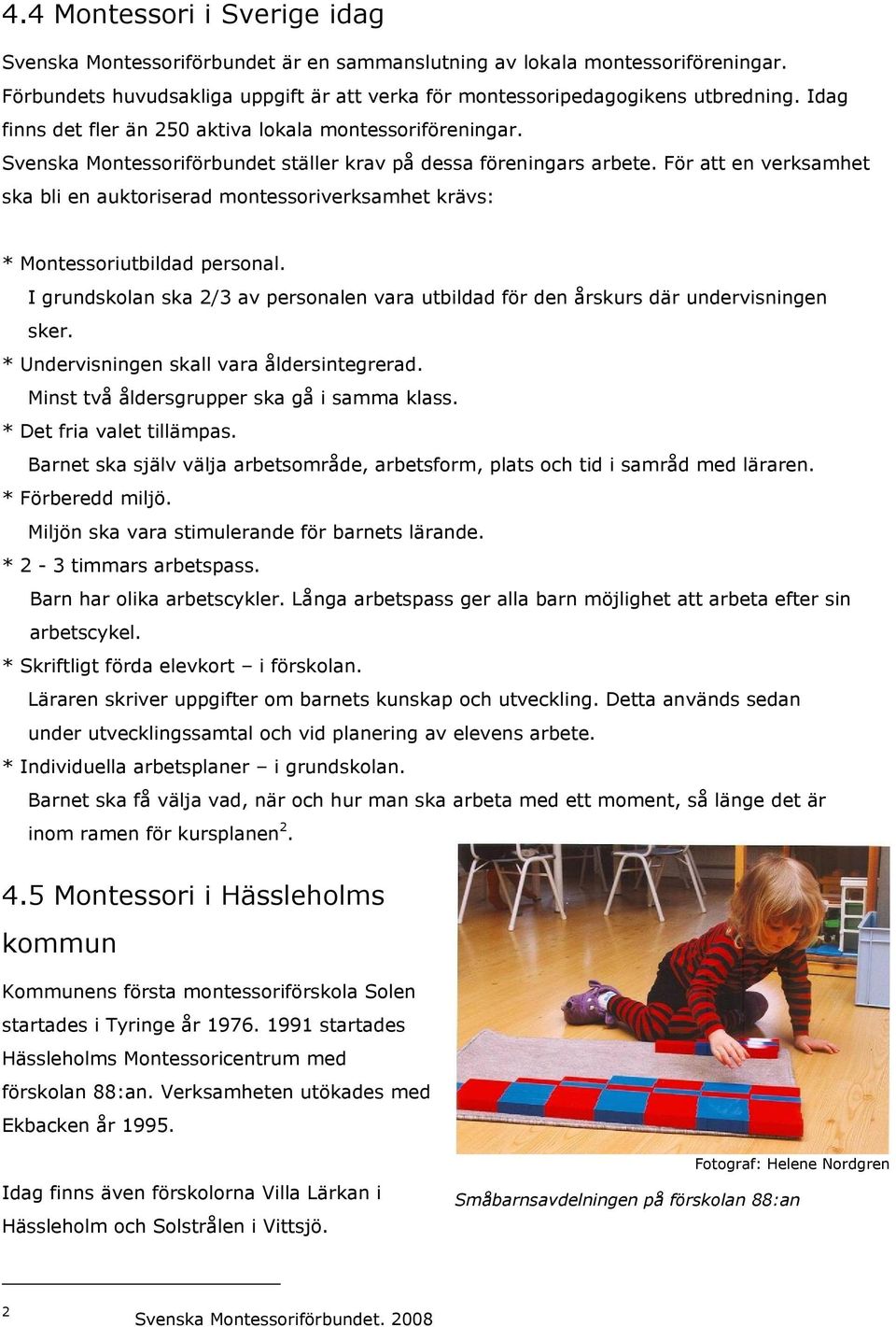 För att en verksamhet ska bli en auktoriserad montessoriverksamhet krävs: * Montessoriutbildad personal. I grundskolan ska 2/3 av personalen vara utbildad för den årskurs där undervisningen sker.