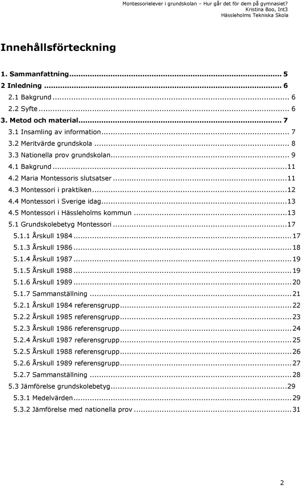 .. 12 4.4 Montessori i Sverige idag... 13 4.5 Montessori i Hässleholms kommun... 13 5.1 Grundskolebetyg Montessori... 17 5.1.1 Årskull 1984... 17 5.1.3 Årskull 1986... 18 5.1.4 Årskull 1987... 19 5.1.5 Årskull 1988.
