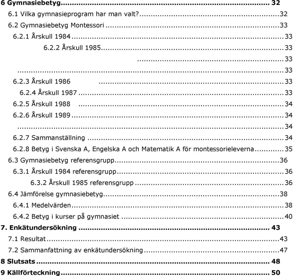 .. 35 6.3 Gymnasiebetyg referensgrupp... 36 6.3.1 Årskull 1984 referensgrupp... 36 6.3.2 Årskull 1985 referensgrupp... 36 6.4 Jämförelse gymnasiebetyg... 38 6.4.1 Medelvärden... 38 6.4.2 Betyg i kurser på gymnasiet.