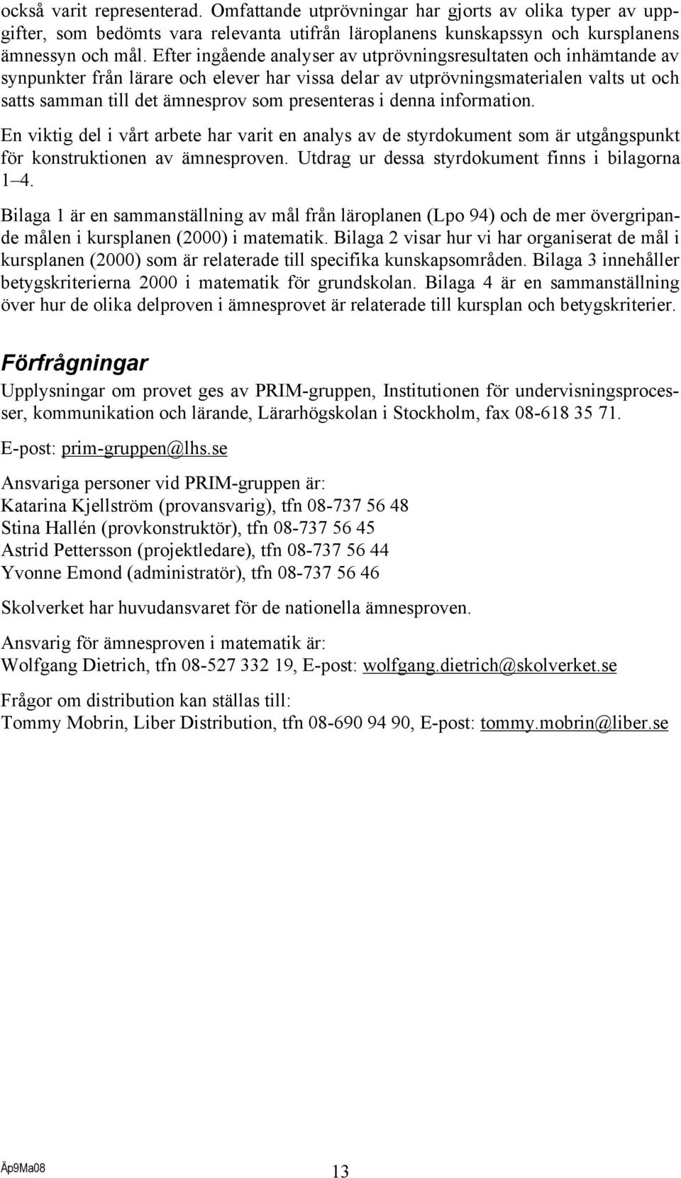 presenteras i denna information. En viktig del i vårt arbete har varit en analys av de styrdokument som är utgångspunkt för konstruktionen av ämnesproven.