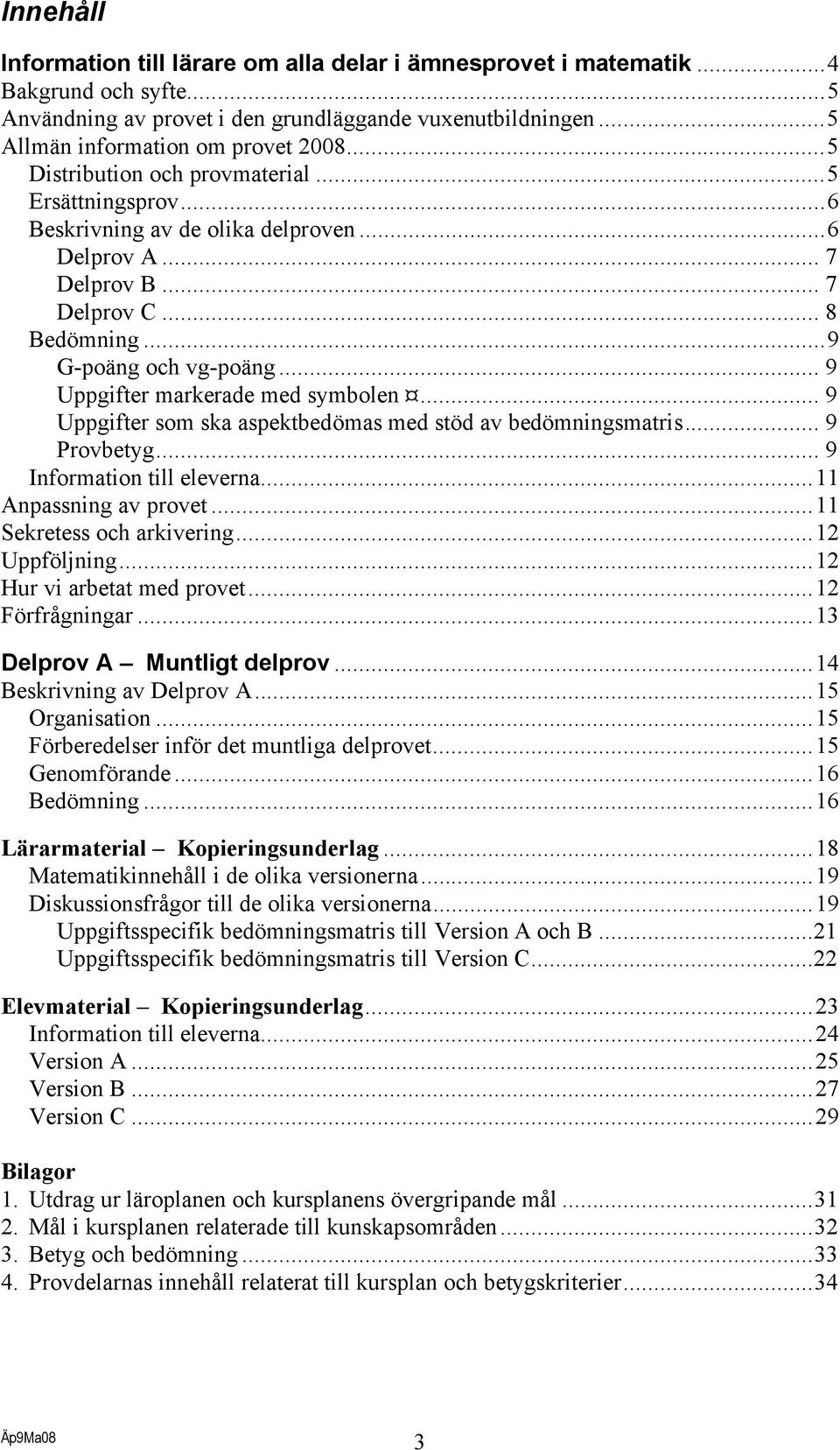 .. 9 Uppgifter markerade med symbolen... 9 Uppgifter som ska aspektbedömas med stöd av bedömningsmatris... 9 Provbetyg... 9 Information till eleverna...11 Anpassning av provet.