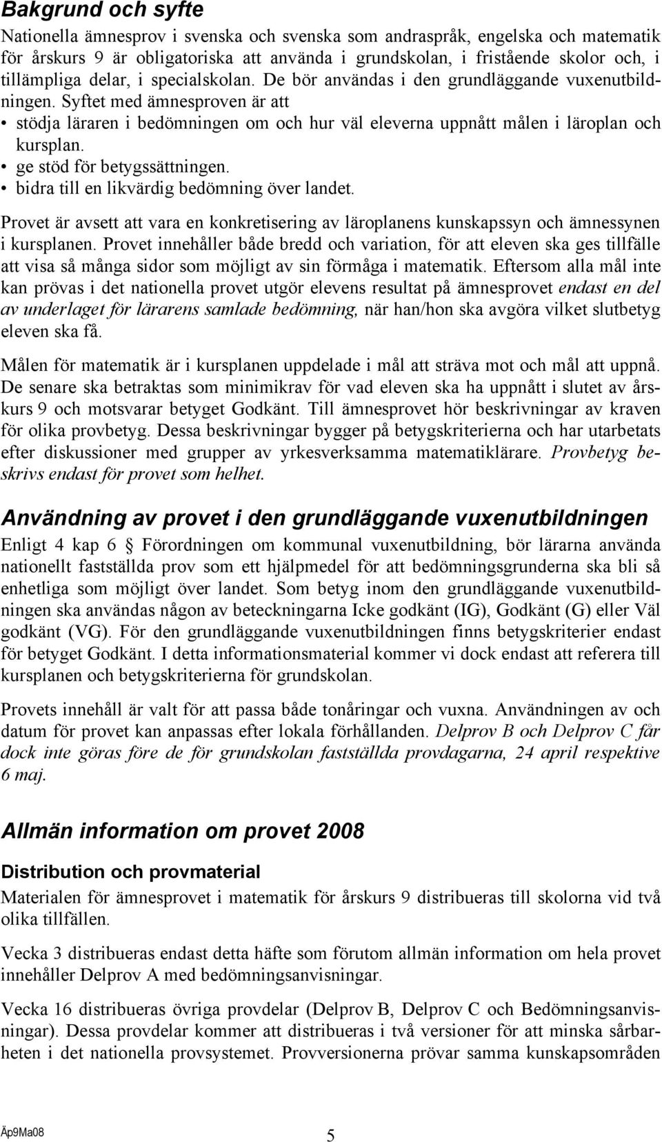 ge stöd för betygssättningen. bidra till en likvärdig bedömning över landet. Provet är avsett att vara en konkretisering av läroplanens kunskapssyn och ämnessynen i kursplanen.