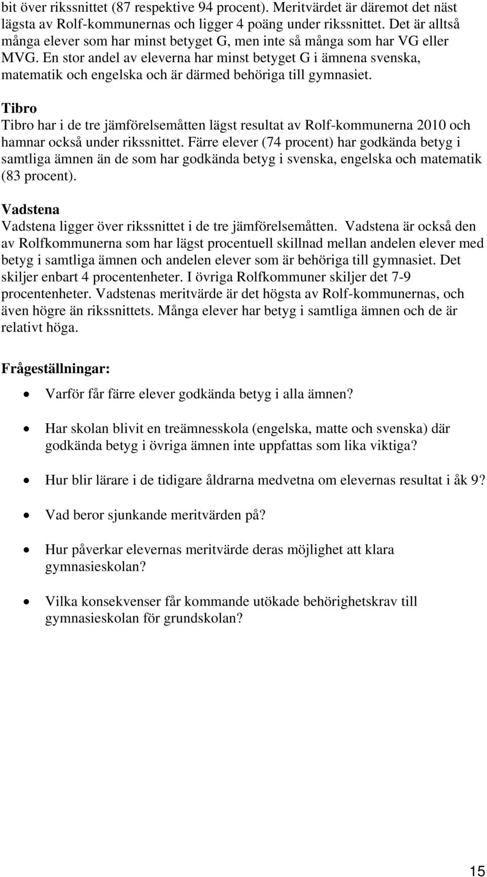 En stor andel av eleverna har minst betyget G i ämnena svenska, matematik och engelska och är därmed behöriga till gymnasiet.