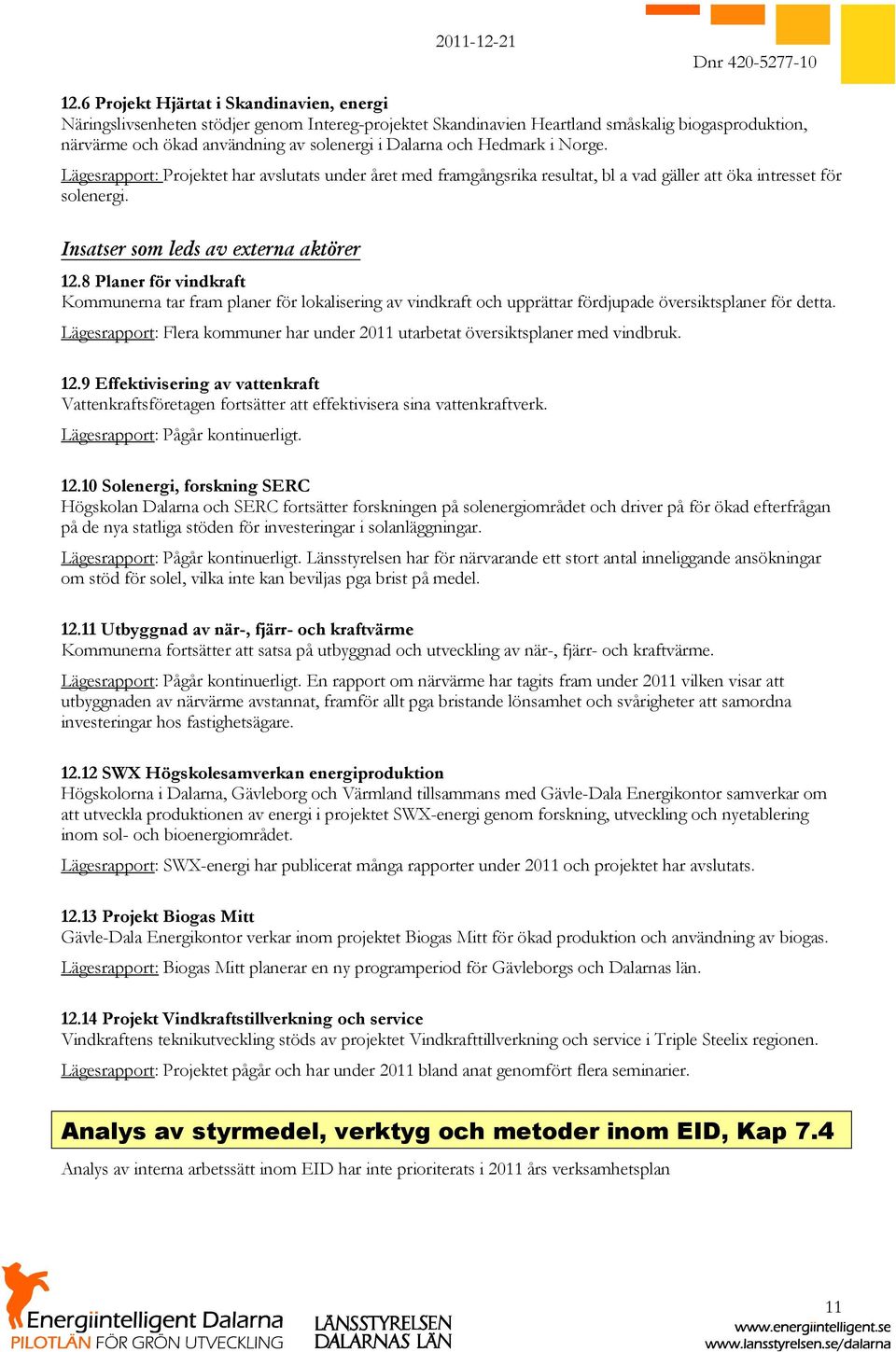 8 Planer för vindkraft Kommunerna tar fram planer för lokalisering av vindkraft och upprättar fördjupade översiktsplaner för detta.