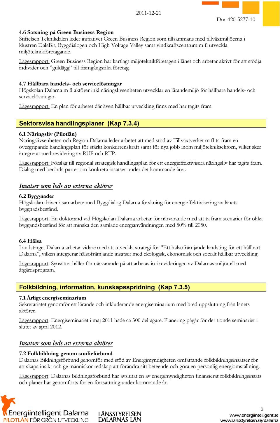 Lägesrapport: Green Business Region har kartlagt miljöteknikföretagen i länet och arbetar aktivt för att stödja individer och guldägg till framgångsrika företag. 4.